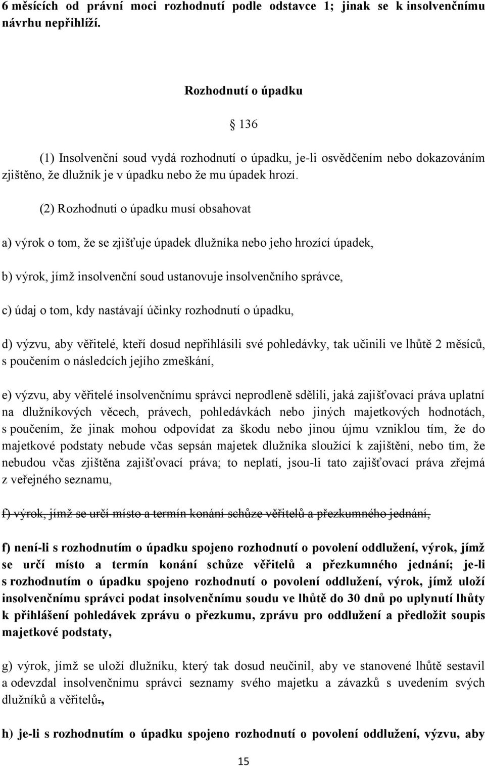 (2) Rozhodnutí o úpadku musí obsahovat a) výrok o tom, že se zjišťuje úpadek dlužníka nebo jeho hrozící úpadek, b) výrok, jímž insolvenční soud ustanovuje insolvenčního správce, c) údaj o tom, kdy