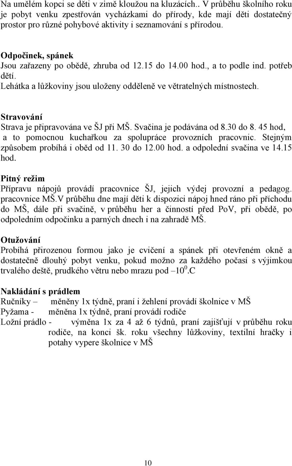 Odpočinek, spánek Jsou zařazeny po obědě, zhruba od 12.15 do 14.00 hod., a to podle ind. potřeb dětí. Lehátka a lůžkoviny jsou uloženy odděleně ve větratelných místnostech.