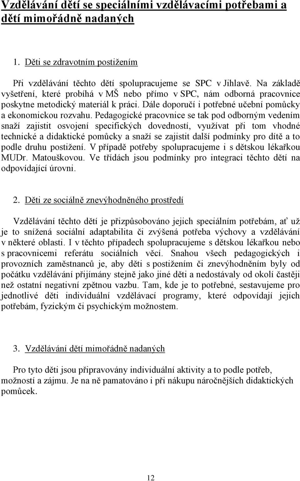 Pedagogické pracovnice se tak pod odborným vedením snaží zajistit osvojení specifických dovedností, využívat při tom vhodné technické a didaktické pomůcky a snaží se zajistit další podmínky pro dítě