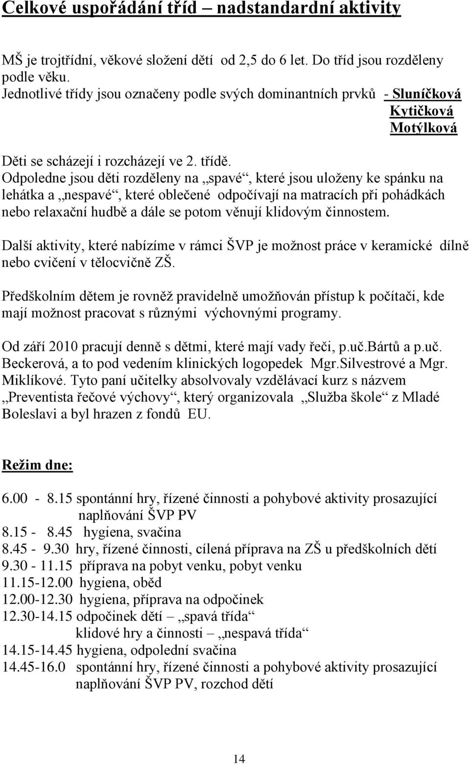 Odpoledne jsou děti rozděleny na spavé, které jsou uloženy ke spánku na lehátka a nespavé, které oblečené odpočívají na matracích při pohádkách nebo relaxační hudbě a dále se potom věnují klidovým