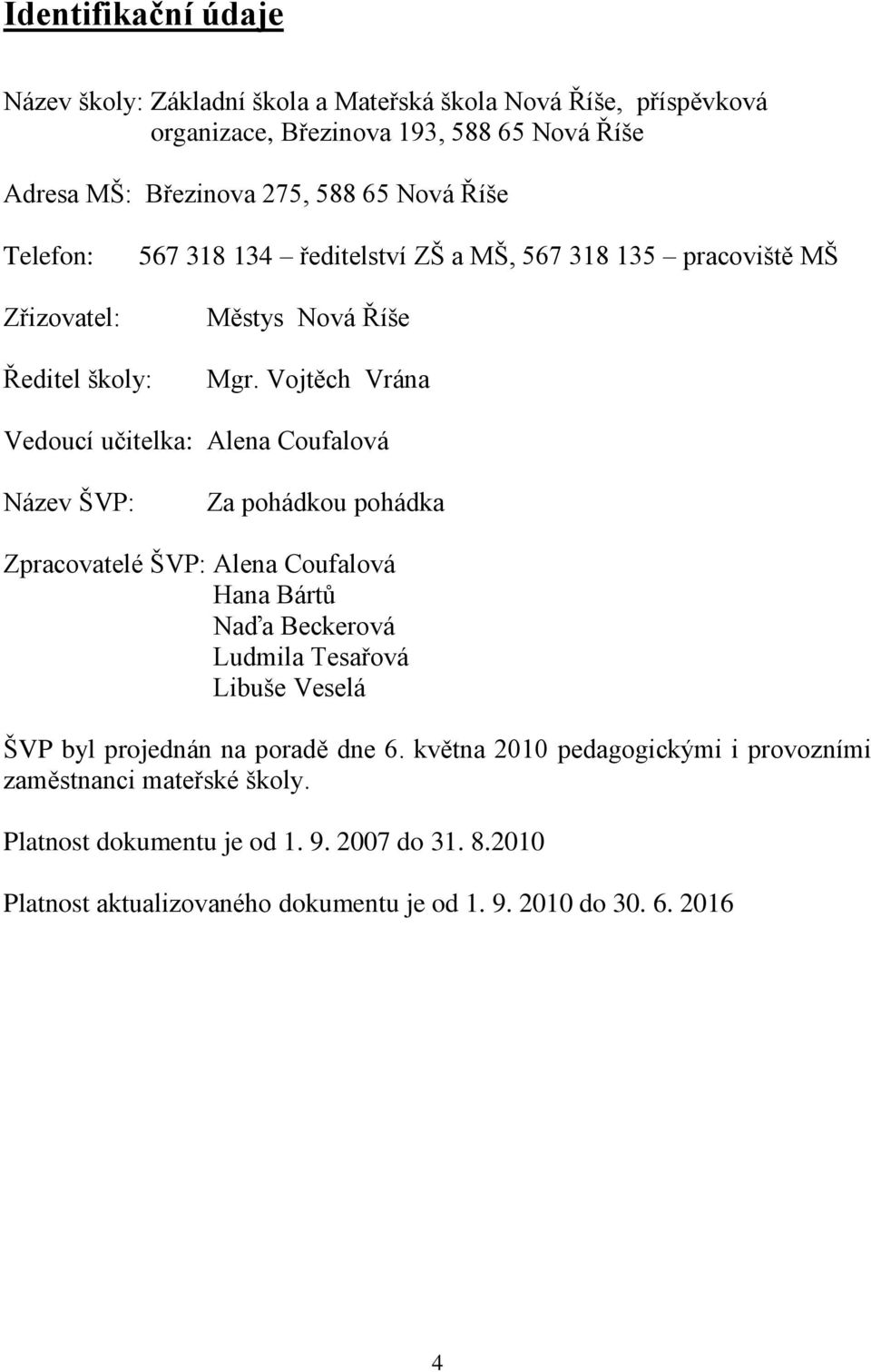 Vojtěch Vrána Vedoucí učitelka: Alena Coufalová Název ŠVP: Za pohádkou pohádka Zpracovatelé ŠVP: Alena Coufalová Hana Bártů Naďa Beckerová Ludmila Tesařová Libuše Veselá