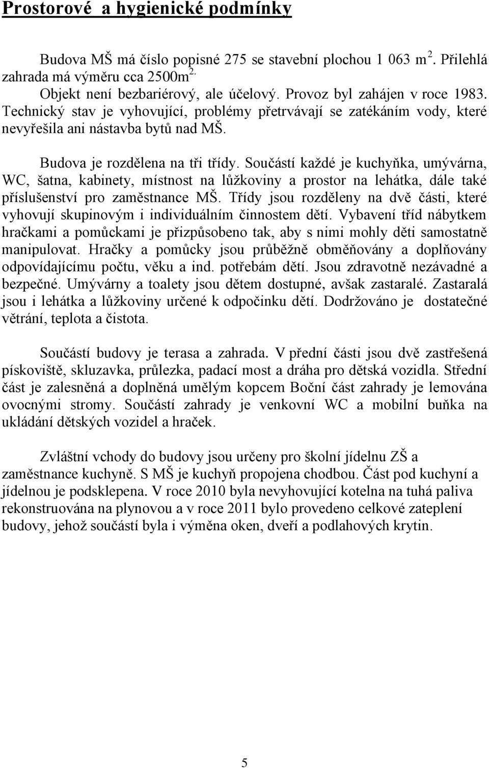 Součástí každé je kuchyňka, umývárna, WC, šatna, kabinety, místnost na lůžkoviny a prostor na lehátka, dále také příslušenství pro zaměstnance MŠ.