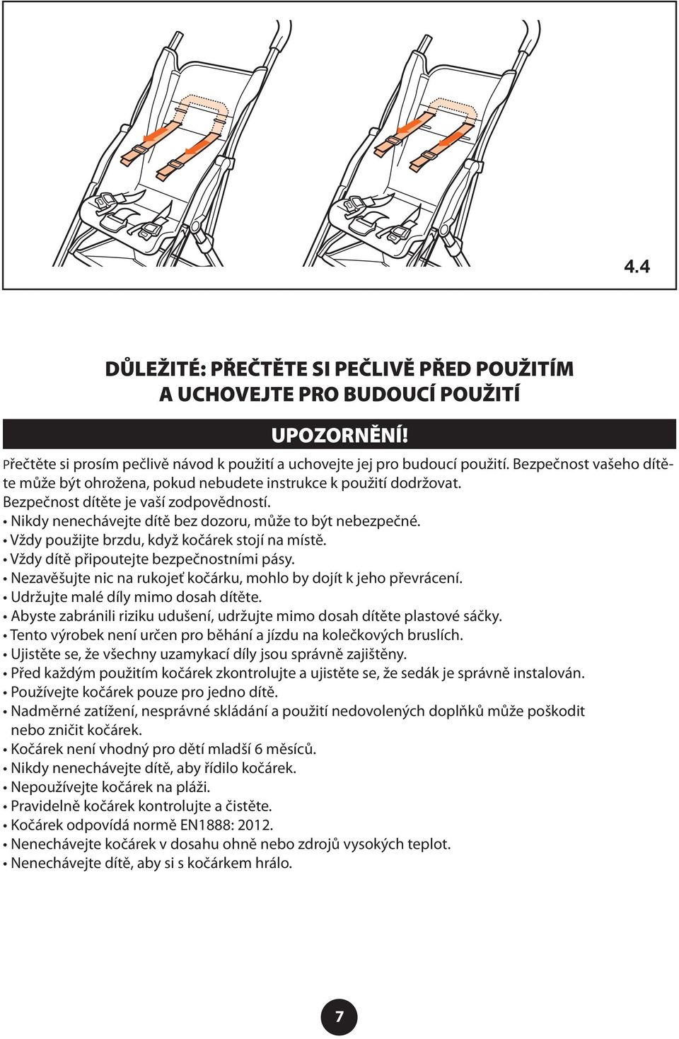 Vždy použijte brzdu, když kočárek stojí na místě. Vždy dítě připoutejte bezpečnostními pásy. Nezavěšujte nic na rukojeť kočárku, mohlo by dojít k jeho převrácení. Udržujte malé díly mimo dosah dítěte.