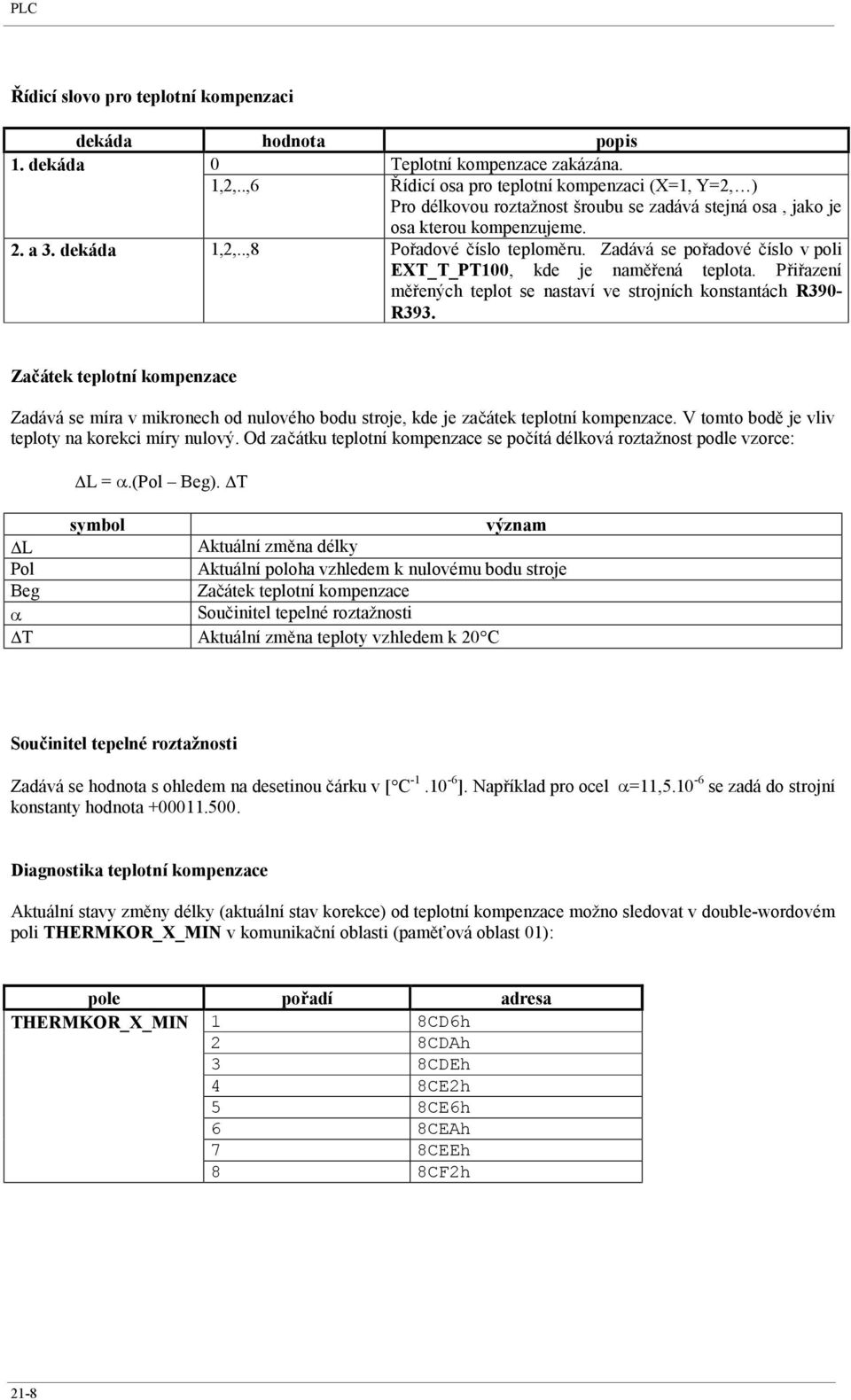 Zadává se pořadové číslo v poli EXT_T_PT100, kde je naměřená teplota. Přiřazení měřených teplot se nastaví ve strojních konstantách R390- R393.