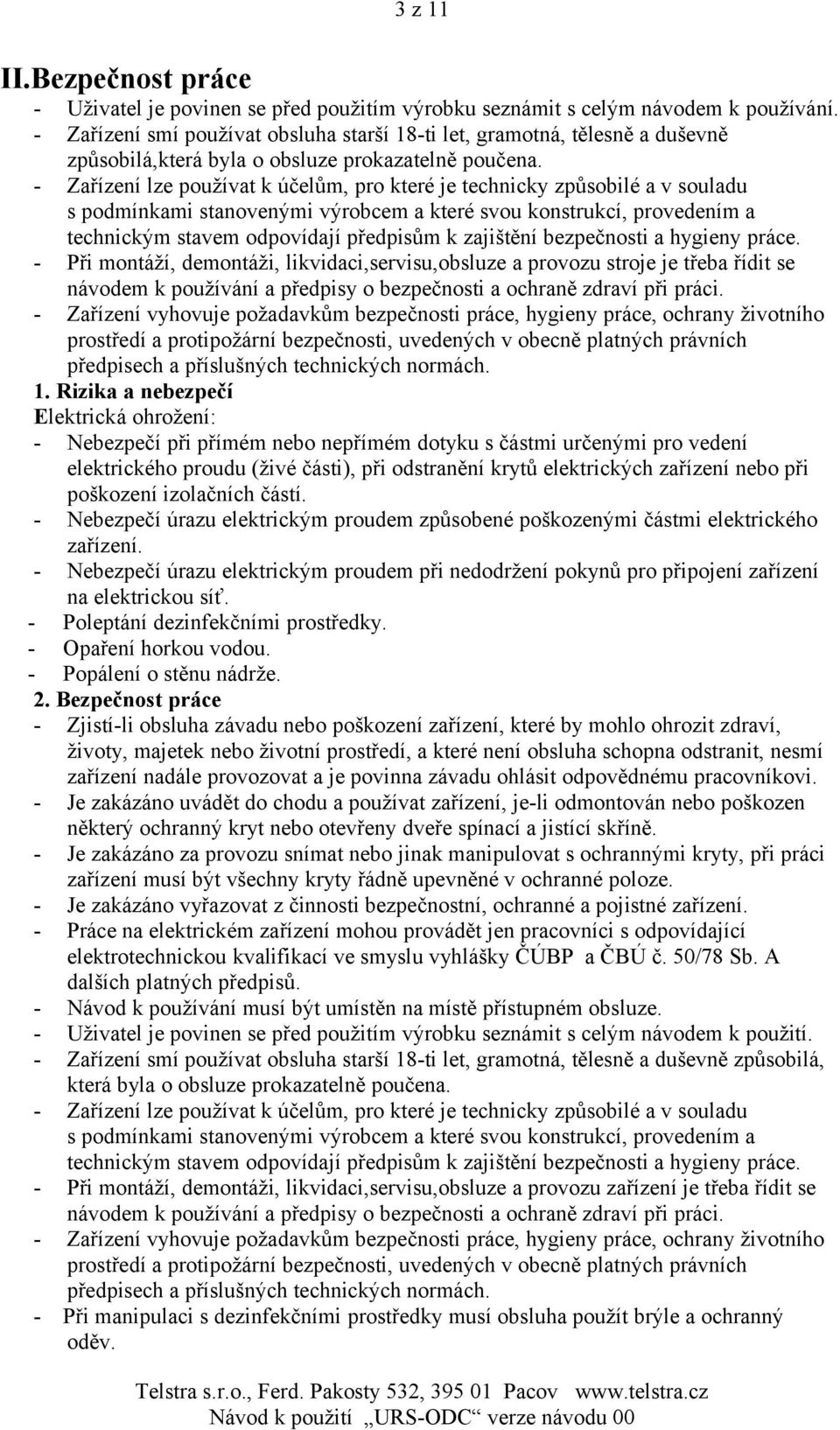 - Zařízení lze používat k účelům, pro které je technicky způsobilé a v souladu s podmínkami stanovenými výrobcem a které svou konstrukcí, provedením a technickým stavem odpovídají předpisům k