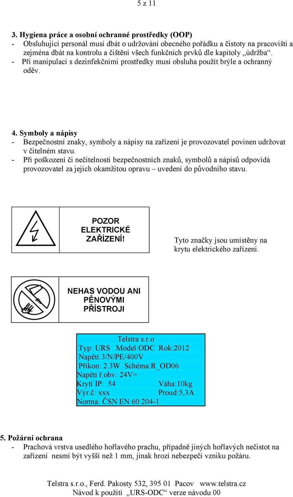 kapitoly údržba. - Při manipulaci s dezinfekčními prostředky musí obsluha použít brýle a ochranný oděv. 4.