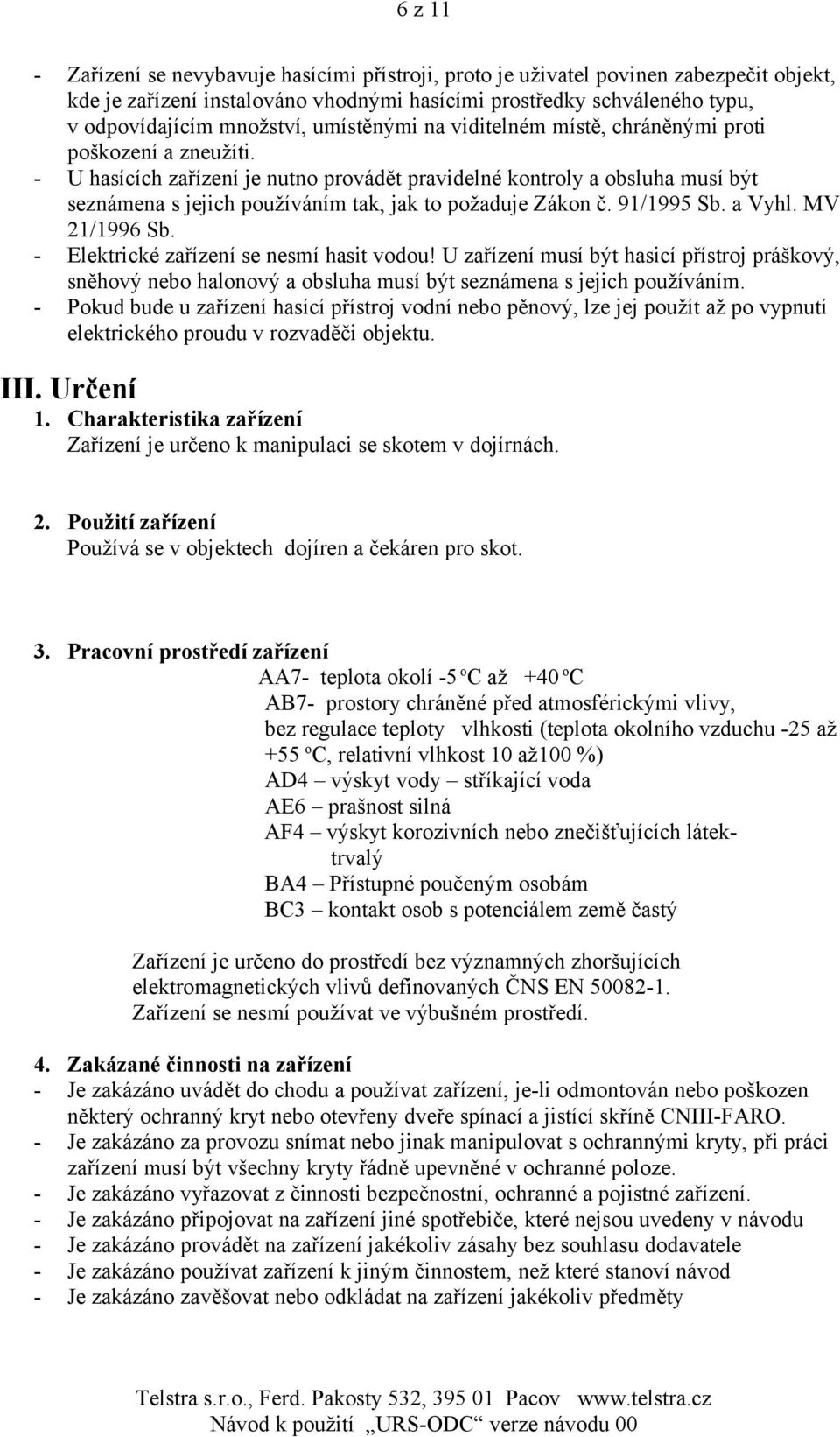 - U hasících zařízení je nutno provádět pravidelné kontroly a obsluha musí být seznámena s jejich používáním tak, jak to požaduje Zákon č. 91/1995 Sb. a Vyhl. MV 21/1996 Sb.