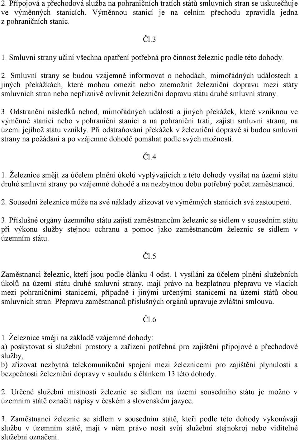 Smluvní strany se budou vzájemně informovat o nehodách, mimořádných událostech a jiných překážkách, které mohou omezit nebo znemožnit železniční dopravu mezi státy smluvních stran nebo nepříznivě