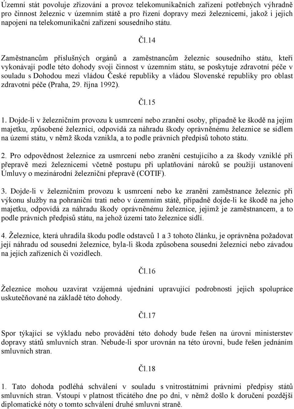 14 Zaměstnancům příslušných orgánů a zaměstnancům železnic sousedního státu, kteří vykonávají podle této dohody svoji činnost v územním státu, se poskytuje zdravotní péče v souladu s Dohodou mezi