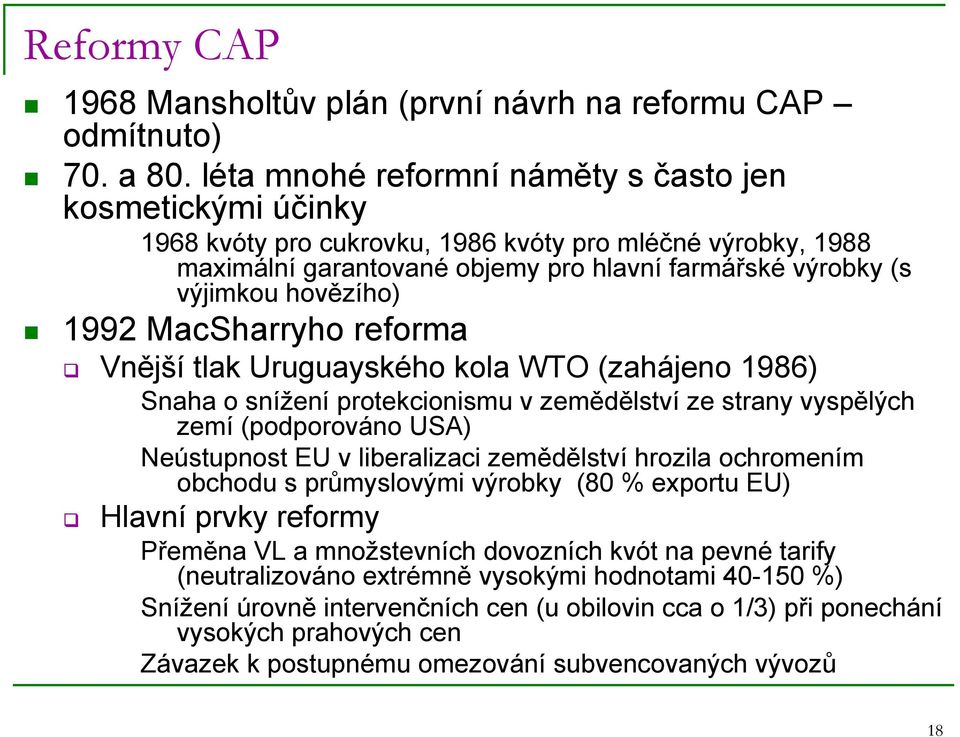 1992 MacSharryho reforma Vnější tlak Uruguayského kola WTO (zahájeno 1986) Snaha o snížení protekcionismu v zemědělství ze strany vyspělých zemí (podporováno USA) Neústupnost EU v liberalizaci