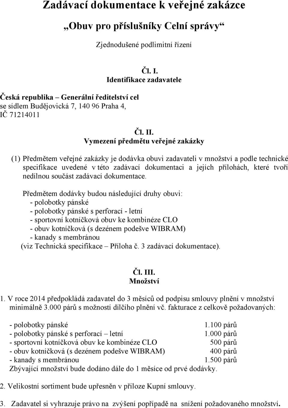 Vymezení předmětu veřejné zakázky (1) Předmětem veřejné zakázky je dodávka obuvi zadavateli v množství a podle technické specifikace uvedené v této zadávací dokumentaci a jejích přílohách, které