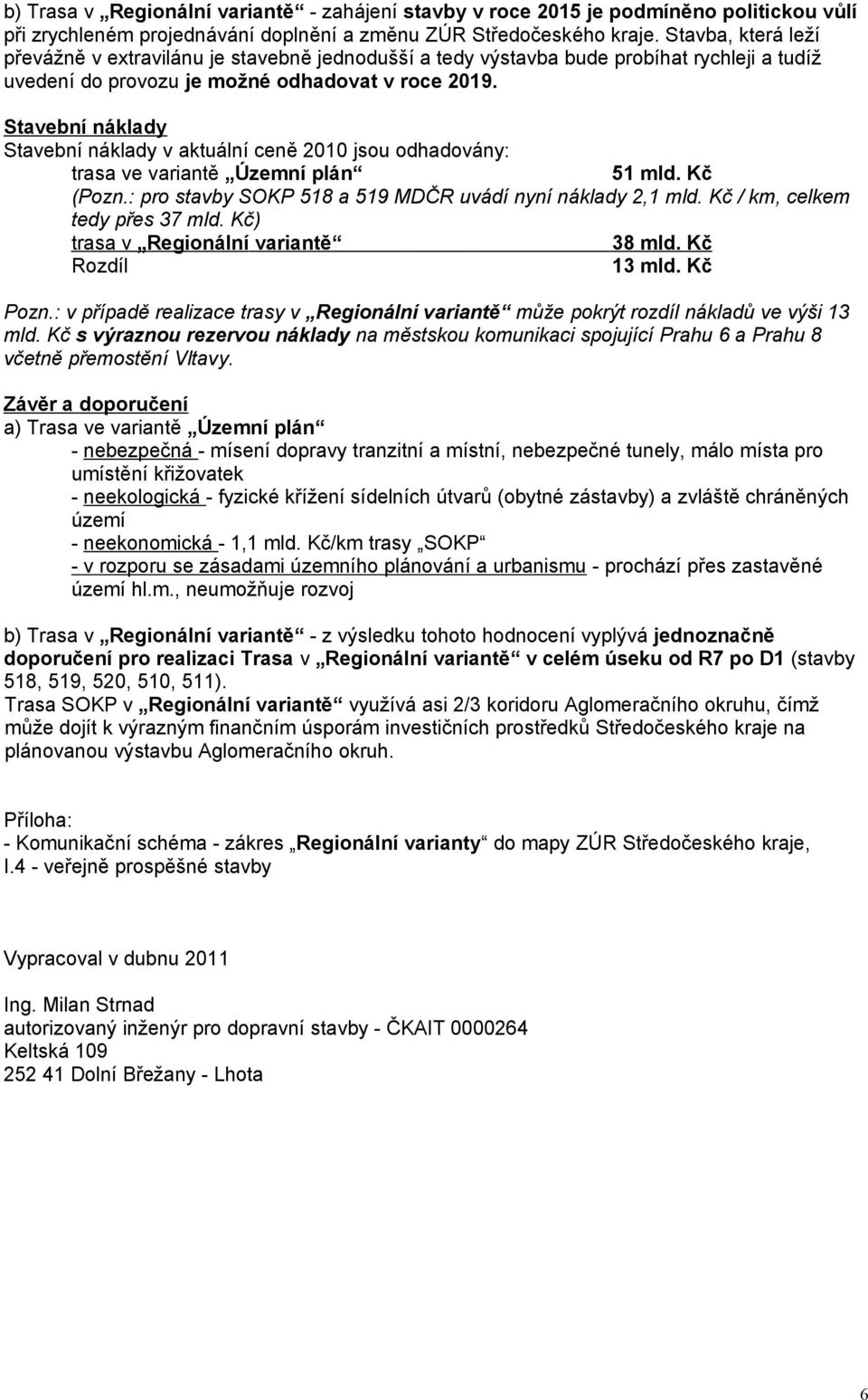 Stavební náklady Stavební náklady v aktuální ceně 2010 jsou odhadovány: trasa ve variantě Územní plán 51 mld. Kč (Pozn.: pro stavby SOKP 518 a 519 MDČR uvádí nyní náklady 2,1 mld.