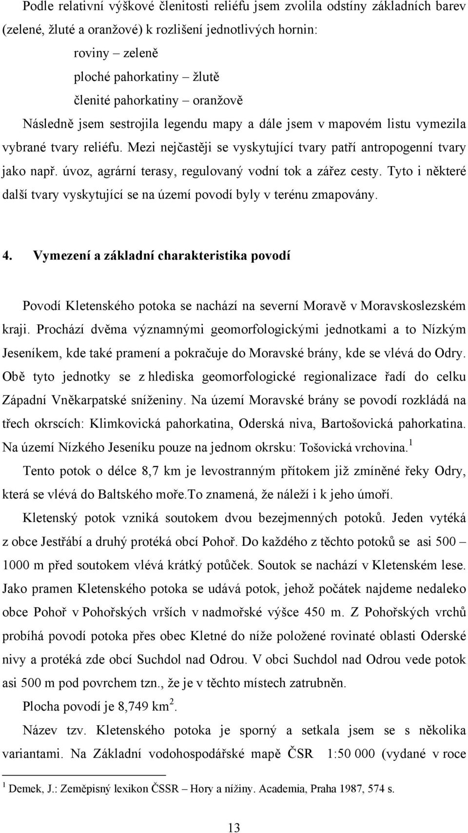 úvoz, agrární terasy, regulovaný vodní tok a zářez cesty. Tyto i některé další tvary vyskytující se na území povodí byly v terénu zmapovány. 4.