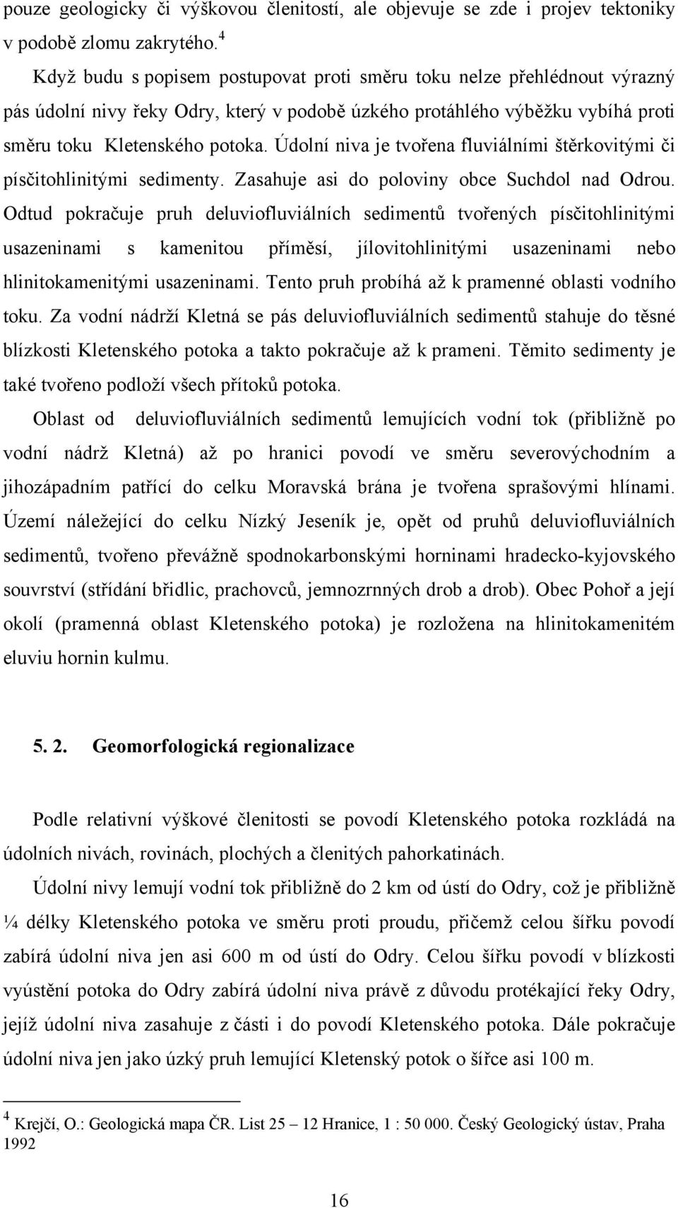 Údolní niva je tvořena fluviálními štěrkovitými či písčitohlinitými sedimenty. Zasahuje asi do poloviny obce Suchdol nad Odrou.