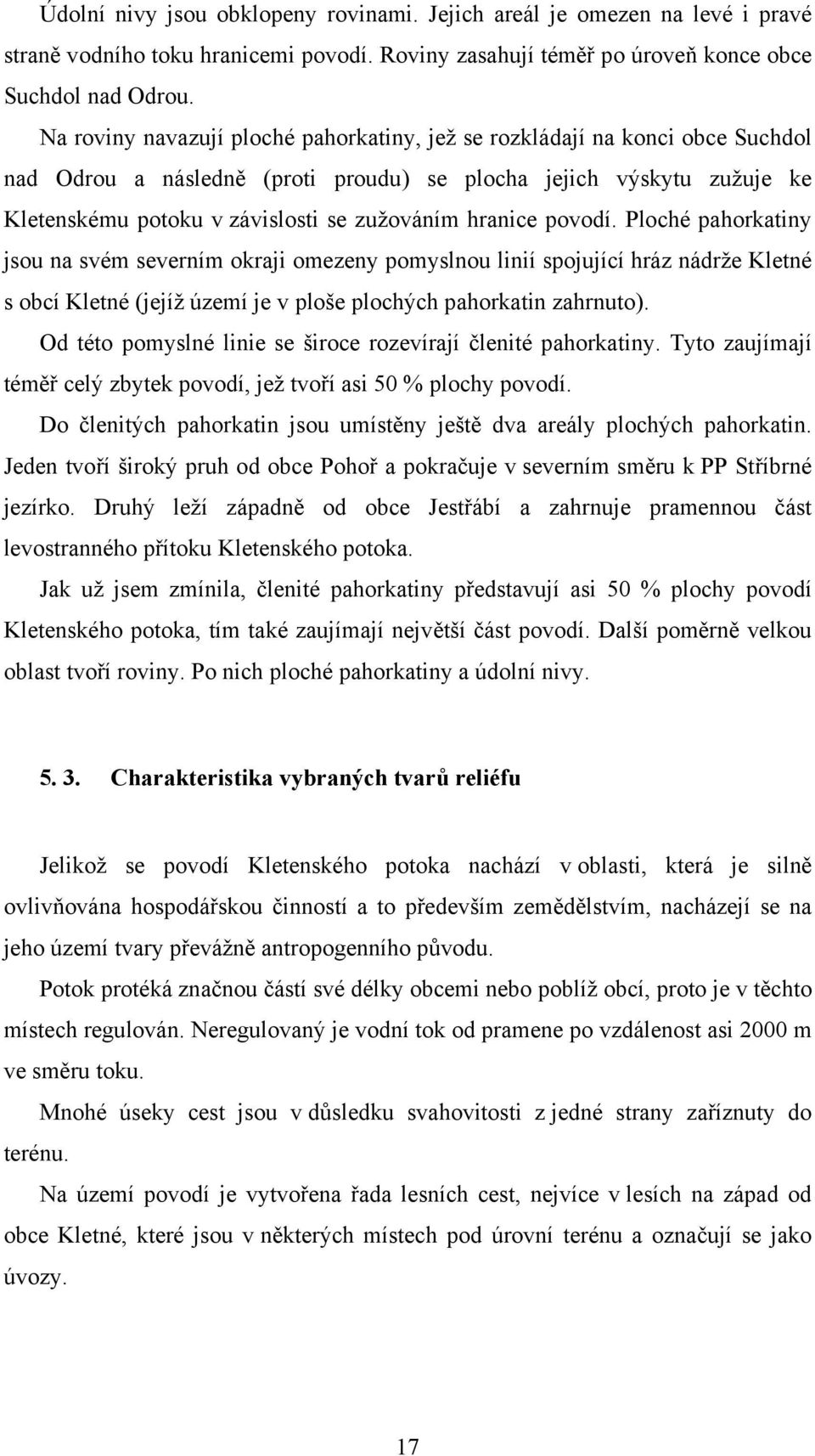 hranice povodí. Ploché pahorkatiny jsou na svém severním okraji omezeny pomyslnou linií spojující hráz nádrže Kletné s obcí Kletné (jejíž území je v ploše plochých pahorkatin zahrnuto).