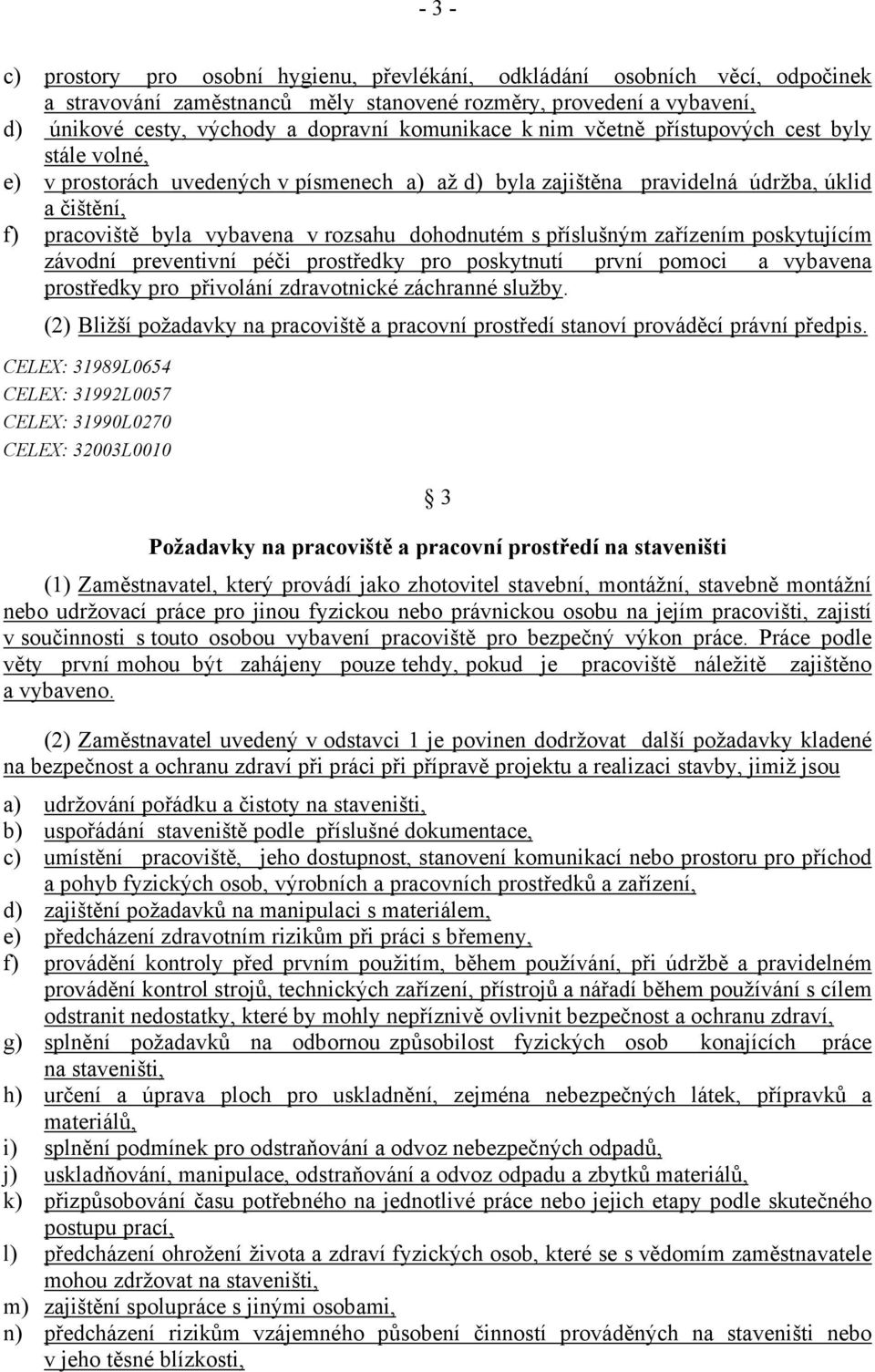 dohodnutém s příslušným zařízením poskytujícím závodní preventivní péči prostředky pro poskytnutí první pomoci a vybavena prostředky pro přivolání zdravotnické záchranné služby.