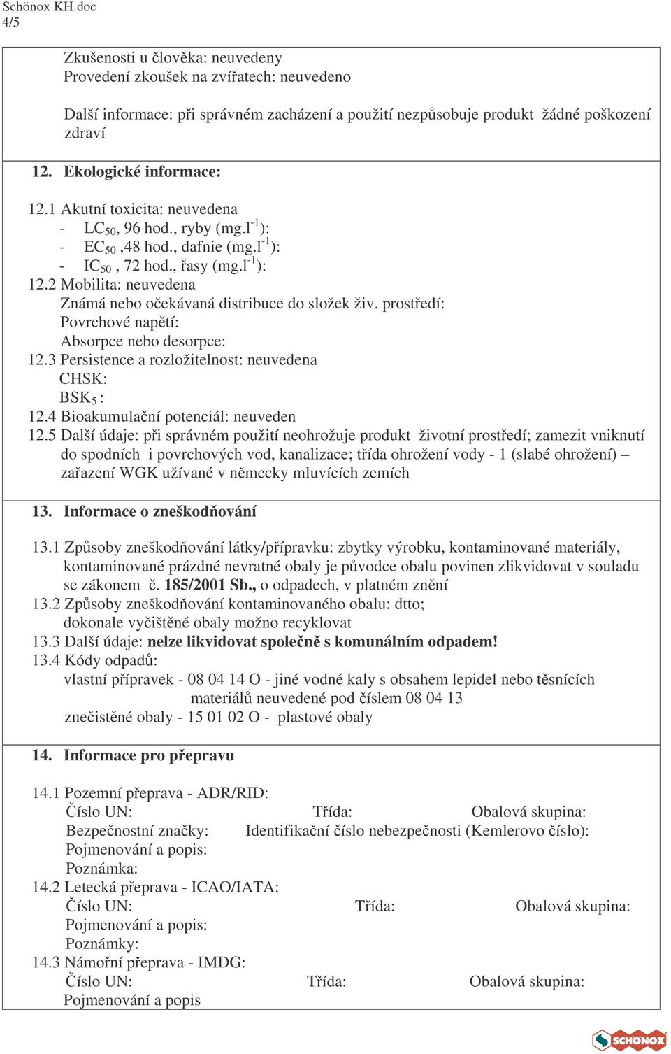 2 Mobilita: neuvedena Známá nebo oekávaná distribuce do složek živ. prostedí: Povrchové naptí: Absorpce nebo desorpce: 12.3 Persistence a rozložitelnost: neuvedena CHSK: BSK 5 : 12.