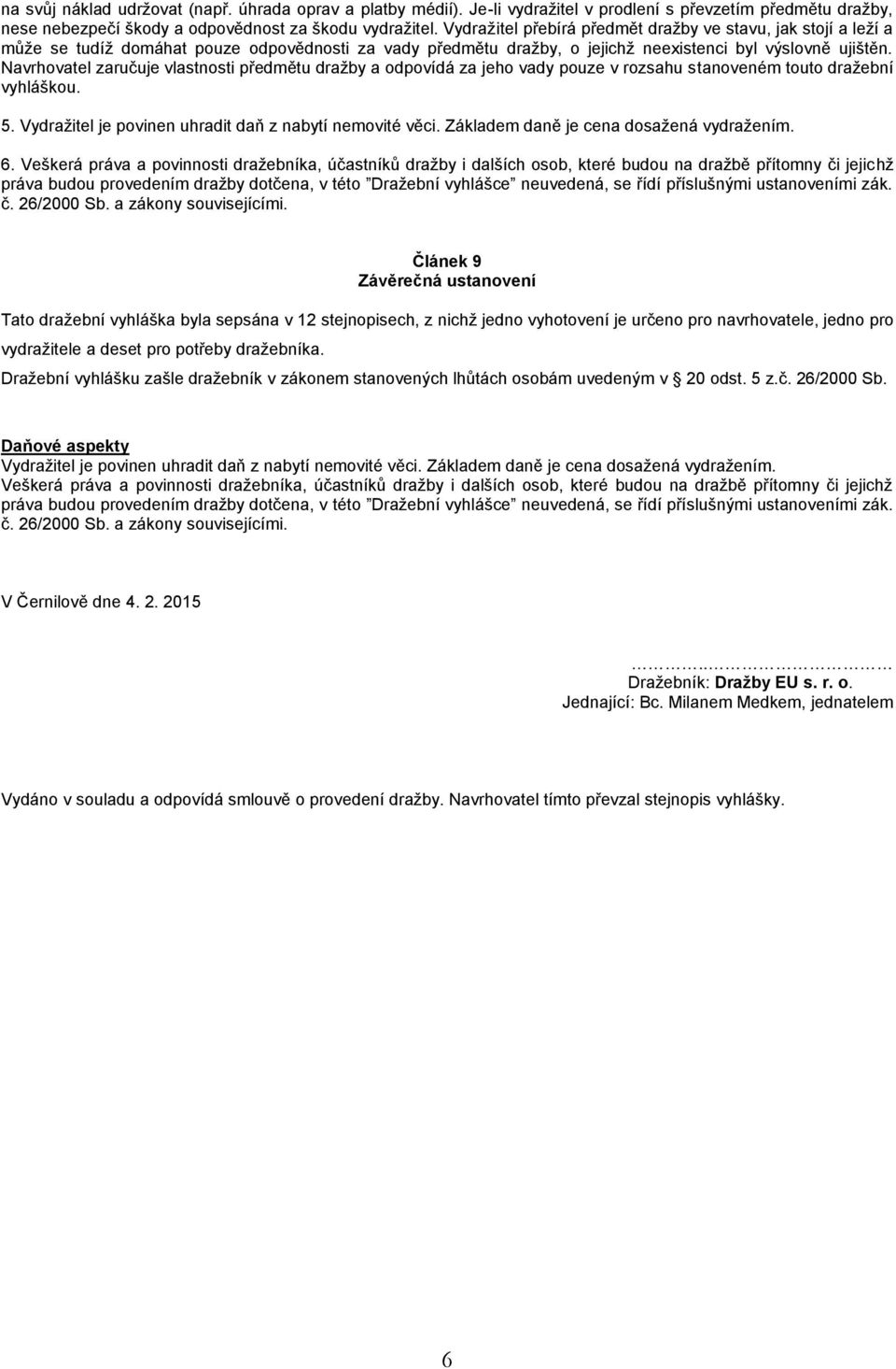 Navrhovatel zaručuje vlastnosti předmětu dražby a odpovídá za jeho vady pouze v rozsahu stanoveném touto dražební vyhláškou. 5. Vydražitel je povinen uhradit daň z nabytí nemovité věci.