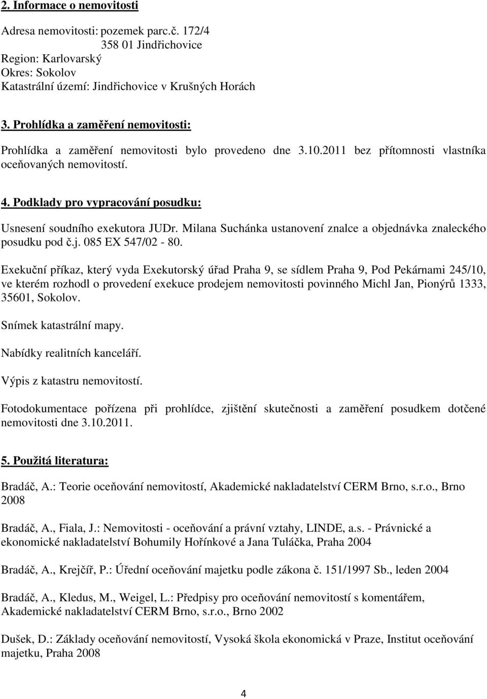 Podklady pro vypracování posudku: Usnesení soudního exekutora JUDr. Milana Suchánka ustanovení znalce a objednávka znaleckého posudku pod č.j. 085 EX 547/02-80.