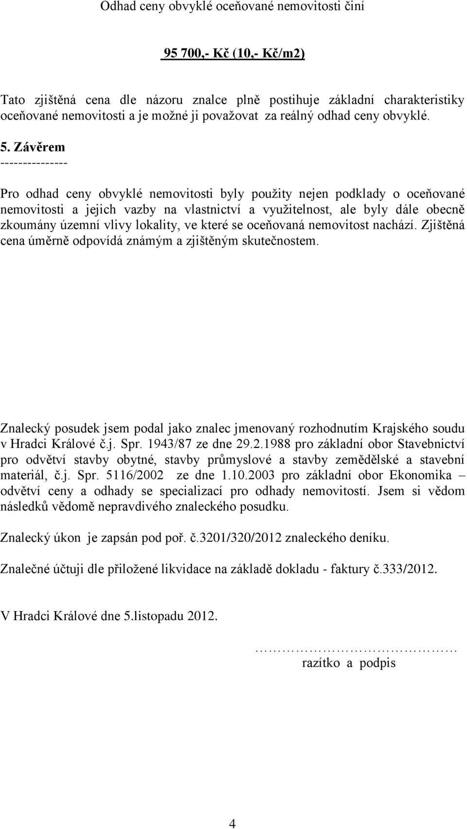 Závěrem --------------- Pro odhad ceny obvyklé nemovitosti byly použity nejen podklady o oceňované nemovitosti a jejich vazby na vlastnictví a využitelnost, ale byly dále obecně zkoumány územní vlivy