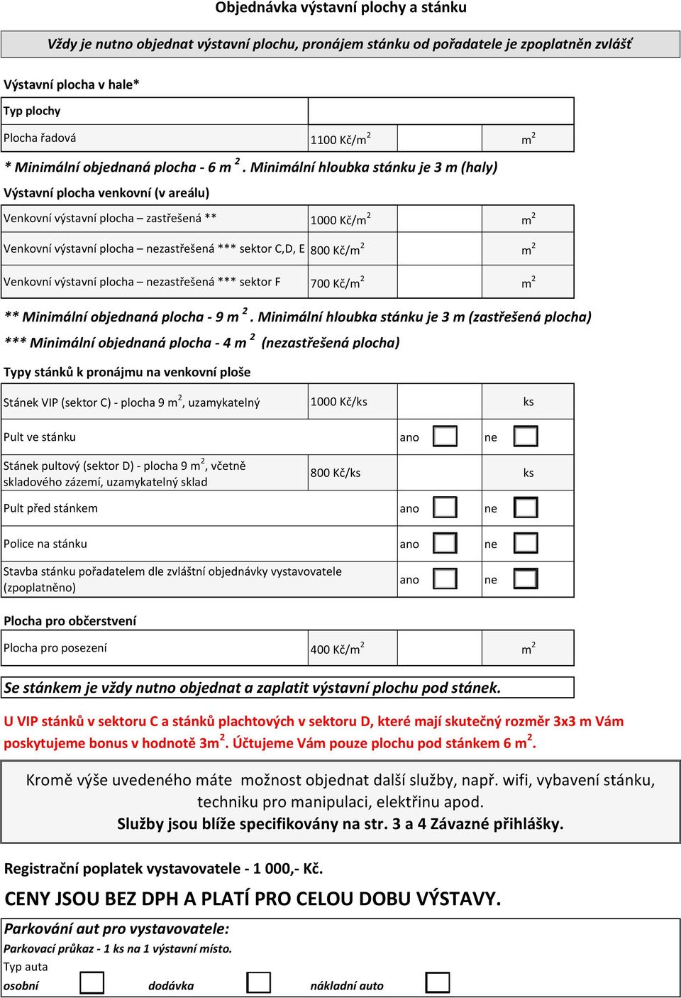 Minimální hloubka stánku je 3 m (haly) Výstavní plocha venkovní (v areálu) Venkovní výstavní plocha zastřešená ** 1000 Kč/m 2 m 2 Venkovní výstavní plocha zastřešená *** sektor C,D, E Venkovní