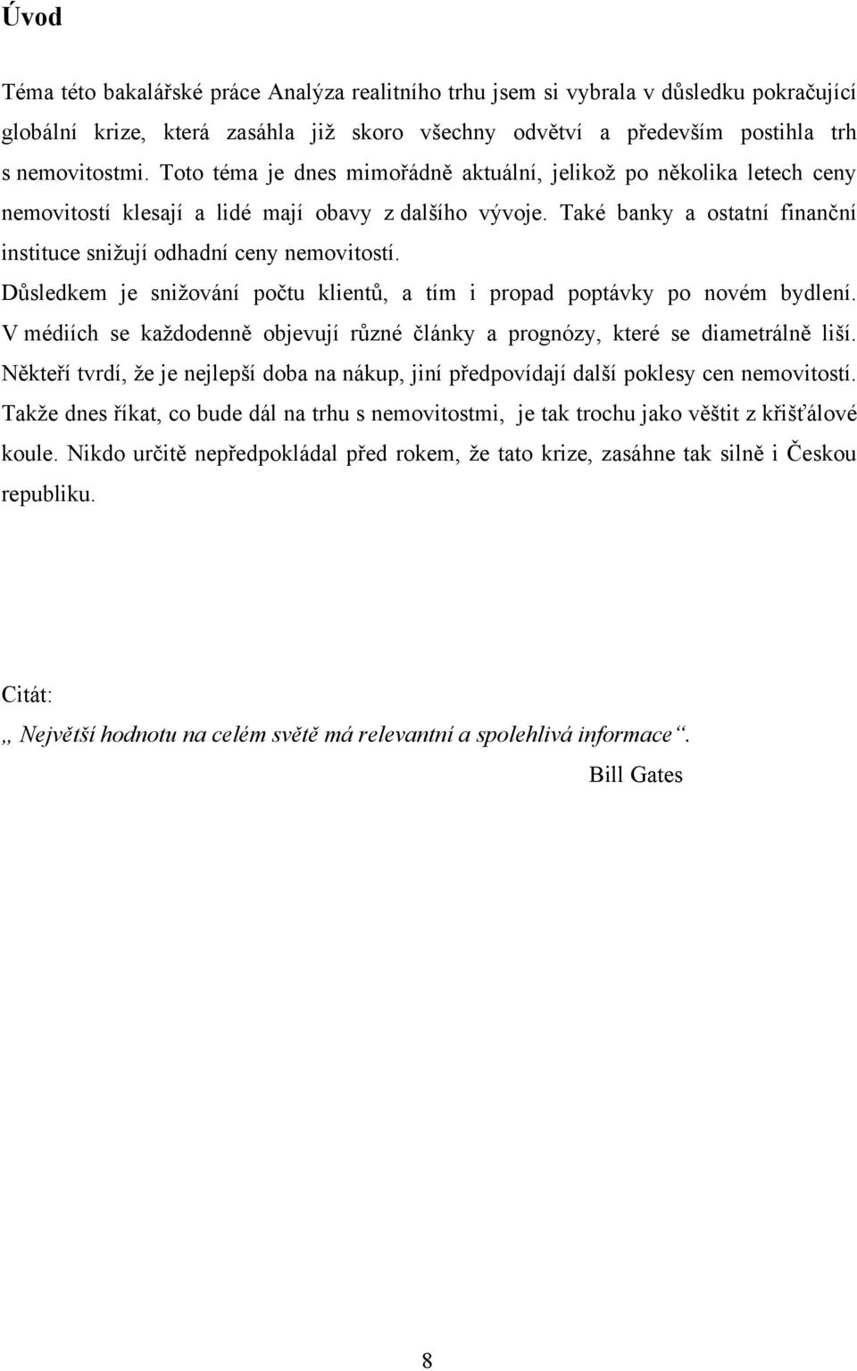 Důsledkem je sniţování počtu klientů, a tím i propad poptávky po novém bydlení. V médiích se kaţdodenně objevují různé články a prognózy, které se diametrálně liší.