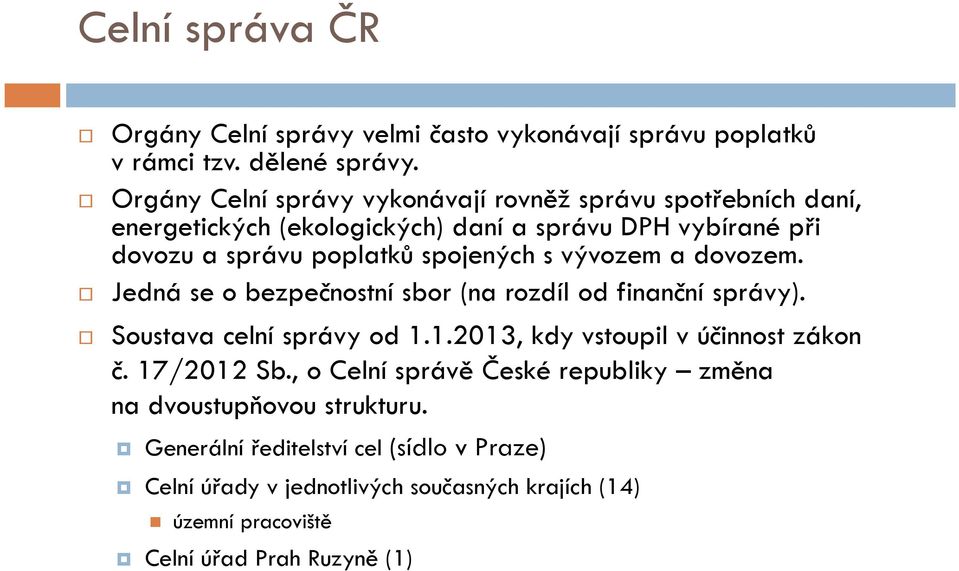 spojených s vývozem a dovozem. Jedná se o bezpečnostní sbor (na rozdíl od finanční správy). Soustava celní správy od 1.1.2013, kdy vstoupil v účinnost zákon č.