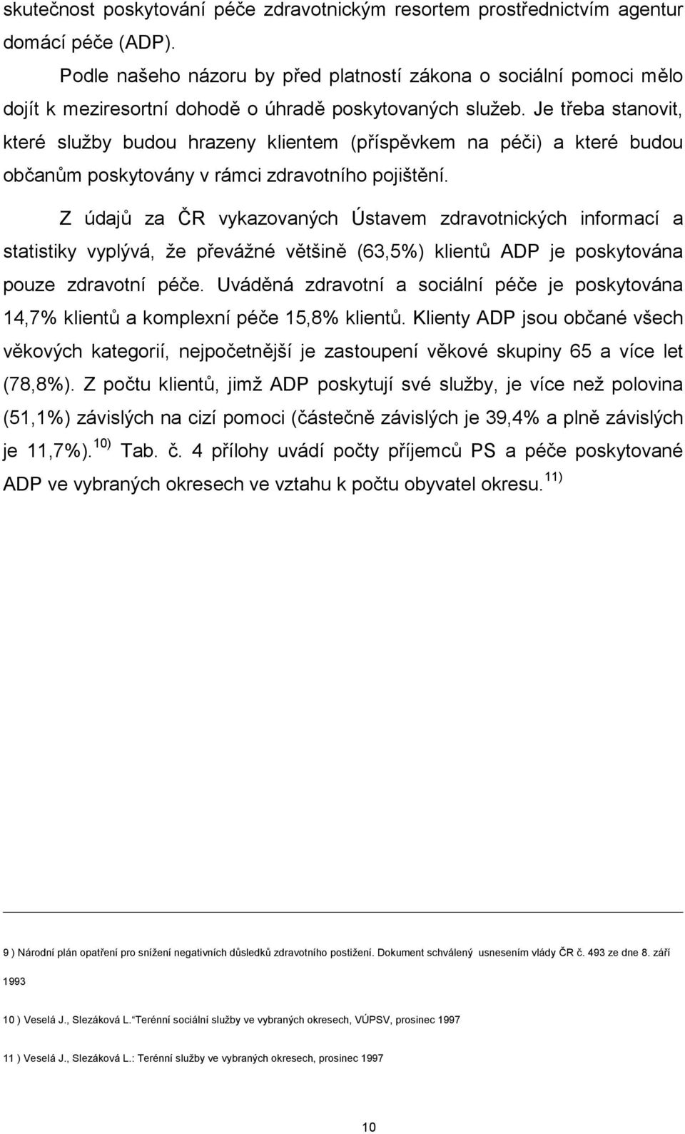 Je třeba stanovit, které služby budou hrazeny klientem (příspěvkem na péči) a které budou občanům poskytovány v rámci zdravotního pojištění.