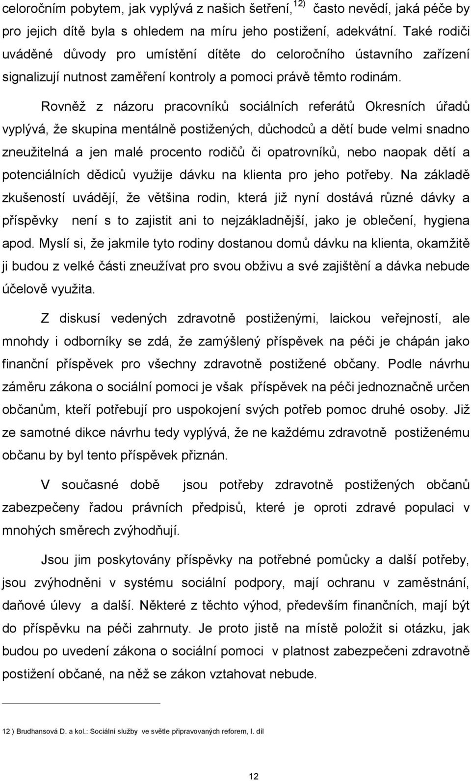 Rovněž z názoru pracovníků sociálních referátů Okresních úřadů vyplývá, že skupina mentálně postižených, důchodců a dětí bude velmi snadno zneužitelná a jen malé procento rodičů či opatrovníků, nebo