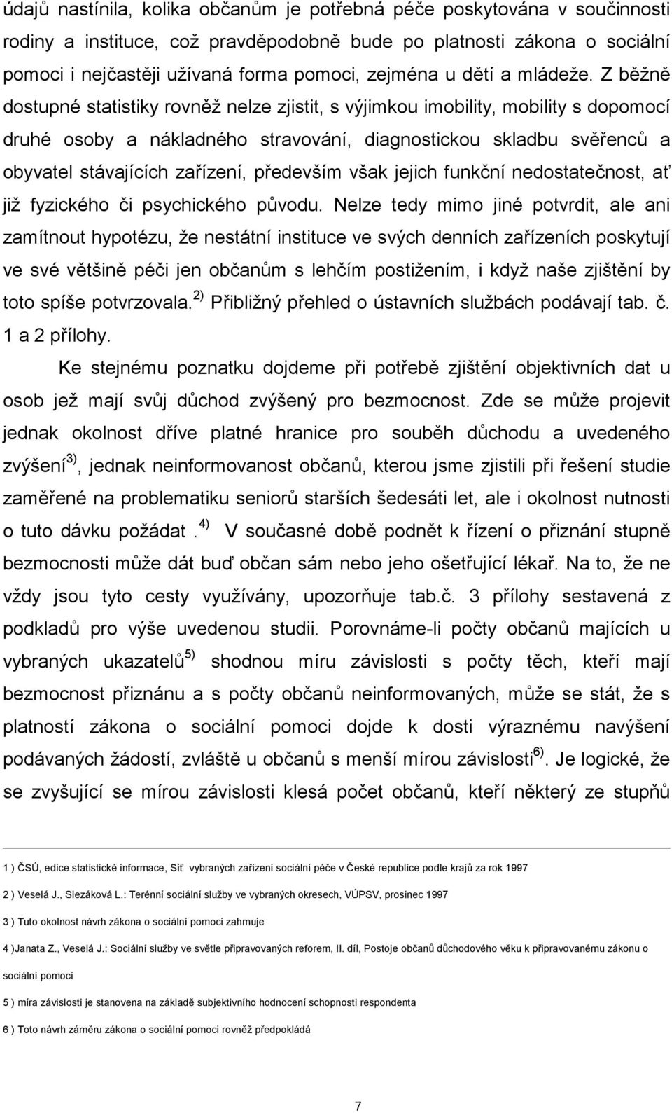 Z běžně dostupné statistiky rovněž nelze zjistit, s výjimkou imobility, mobility s dopomocí druhé osoby a nákladného stravování, diagnostickou skladbu svěřenců a obyvatel stávajících zařízení,