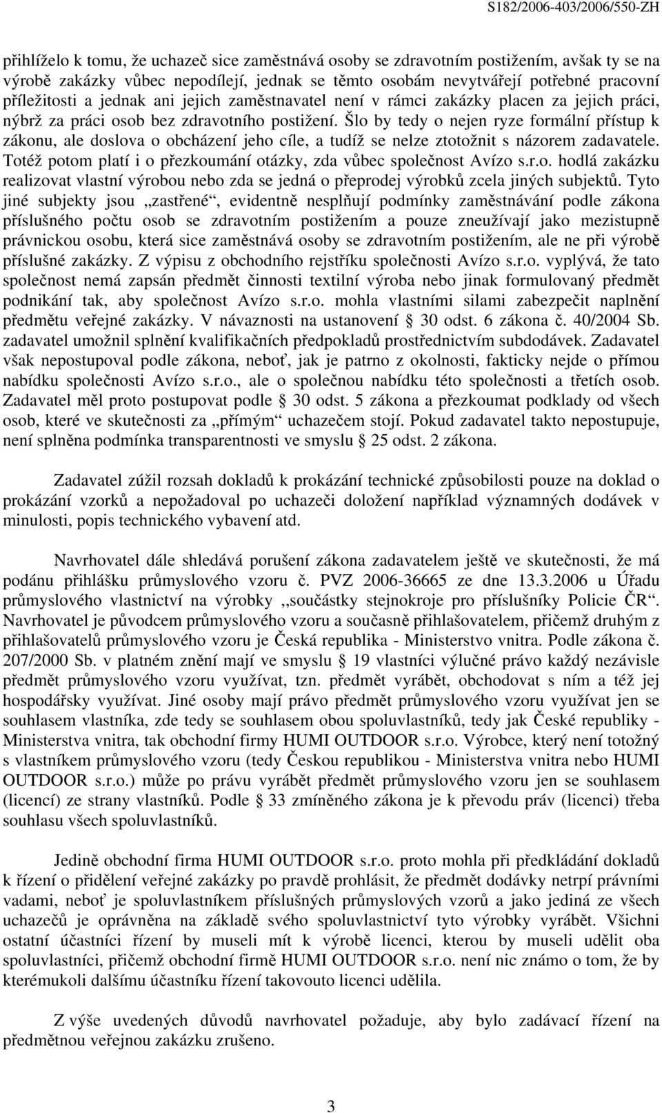 Šlo by tedy o nejen ryze formální přístup k zákonu, ale doslova o obcházení jeho cíle, a tudíž se nelze ztotožnit s názorem zadavatele.