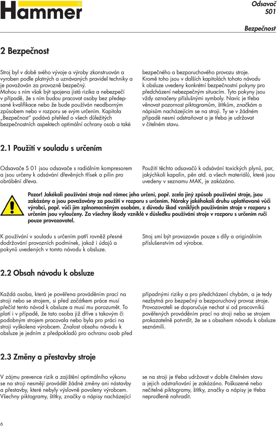 Kapitola Bezpečnost podává přehled o všech důležitých bezpečnostních aspektech optimální ochrany osob a také bezpečného a bezporuchového provozu stroje.