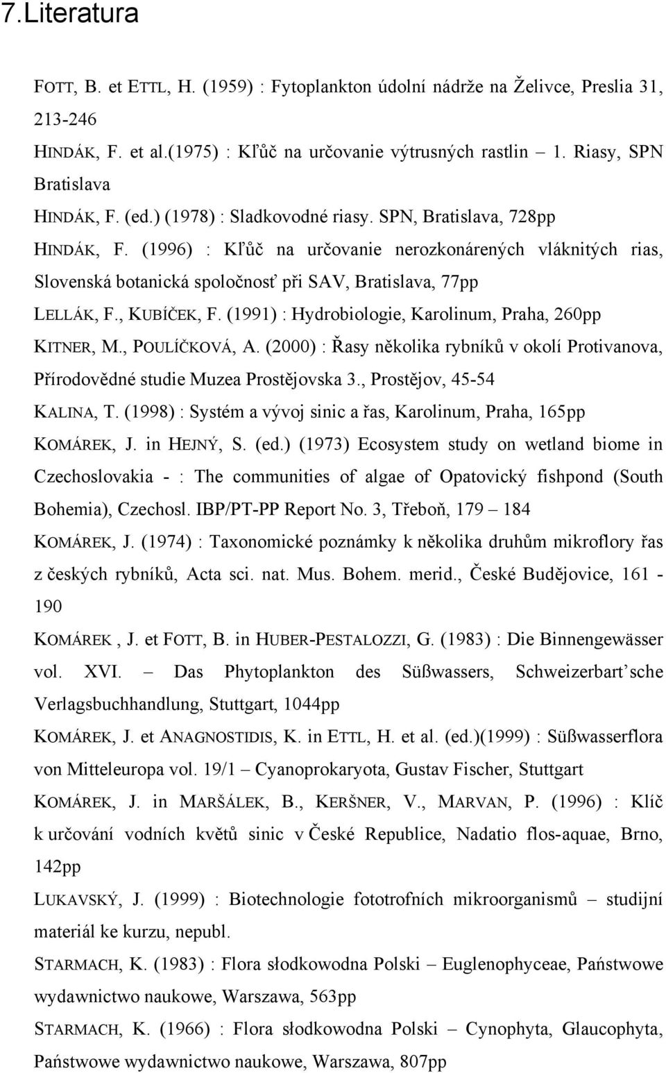 , KUBÍČEK, F. (1991) : Hydrobiologie, Karolinum, Praha, 260pp KITNER, M., POULÍČKOVÁ, A. (2000) : Řasy několika rybníků v okolí Protivanova, Přírodovědné studie Muzea Prostějovska 3.