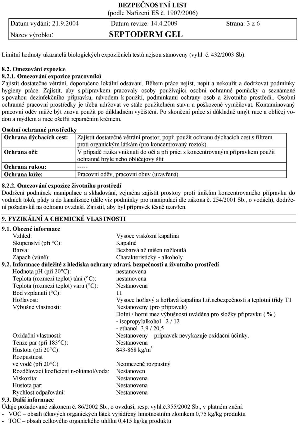 Zajistit, aby s přípravkem pracovaly osoby používající osobní ochranné pomůcky a seznámené s povahou dezinfekčního přípravku, návodem k použití, podmínkami ochrany osob a životního prostředí.