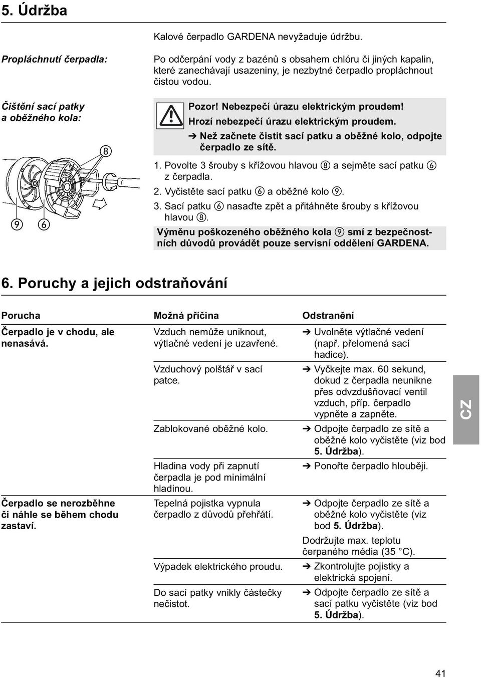 Čištění sací patky a oběžného kola: Pozor! Nebezpečí úrazu elektrickým proudem! Hrozí nebezpečí úrazu elektrickým proudem. Než začnete čistit sací patku a oběžné kolo, odpojte čerpadlo ze sítě. 1.