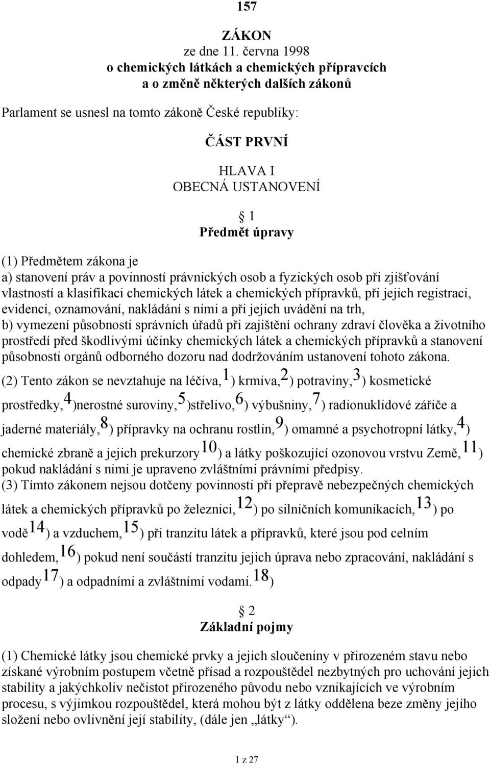 (1) Předmětem zákona je a) stanovení práv a povinností právnických osob a fyzických osob při zjišťování vlastností a klasifikaci chemických látek a chemických přípravků, při jejich registraci,