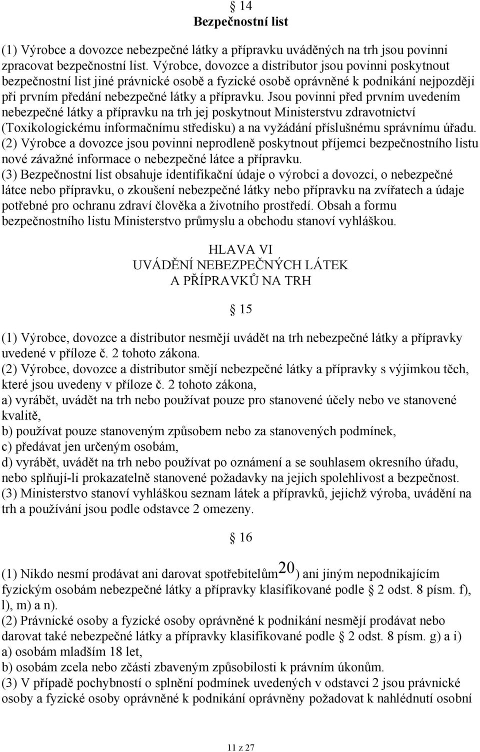 Jsou povinni před prvním uvedením nebezpečné látky a přípravku na trh jej poskytnout Ministerstvu zdravotnictví (Toxikologickému informačnímu středisku) a na vyžádání příslušnému správnímu úřadu.