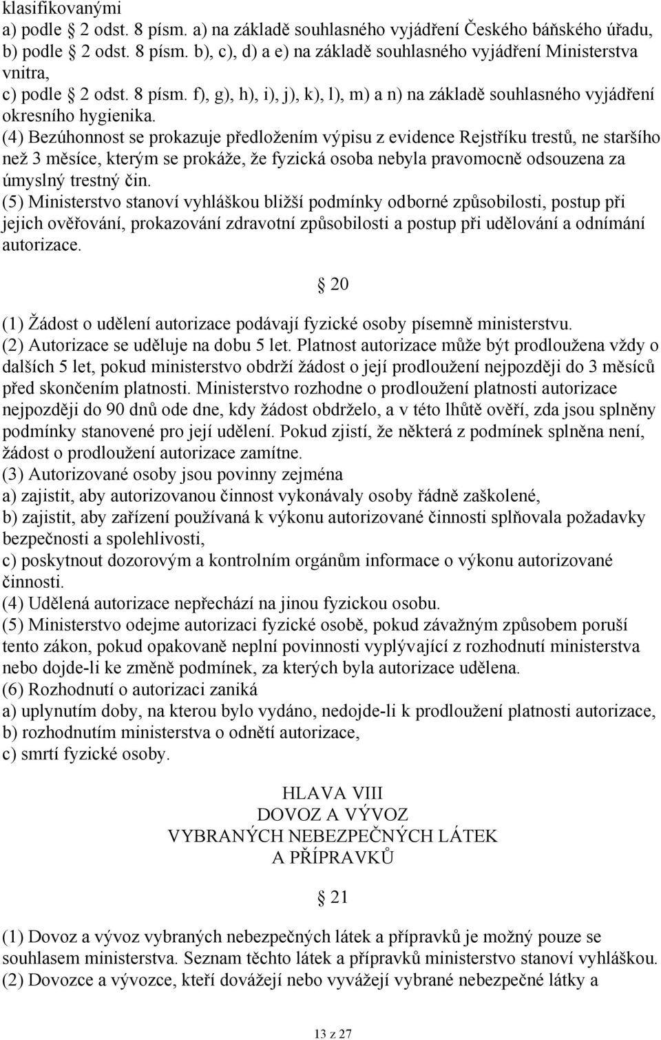 (4) Bezúhonnost se prokazuje předložením výpisu z evidence Rejstříku trestů, ne staršího než 3 měsíce, kterým se prokáže, že fyzická osoba nebyla pravomocně odsouzena za úmyslný trestný čin.