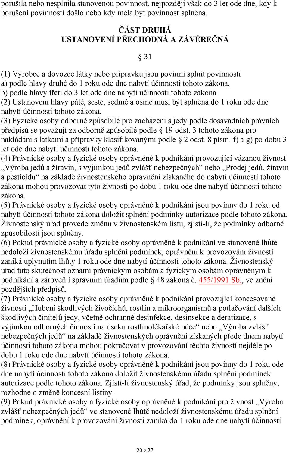 podle hlavy třetí do 3 let ode dne nabytí účinnosti tohoto zákona. (2) Ustanovení hlavy páté, šesté, sedmé a osmé musí být splněna do 1 roku ode dne nabytí účinnosti tohoto zákona.