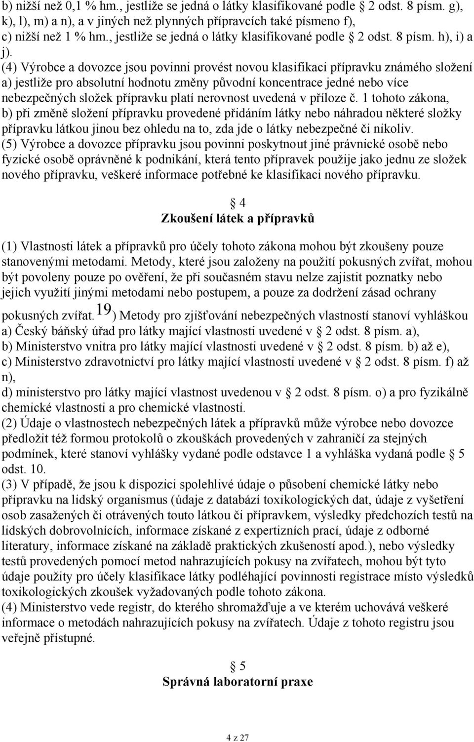 (4) Výrobce a dovozce jsou povinni provést novou klasifikaci přípravku známého složení a) jestliže pro absolutní hodnotu změny původní koncentrace jedné nebo více nebezpečných složek přípravku platí