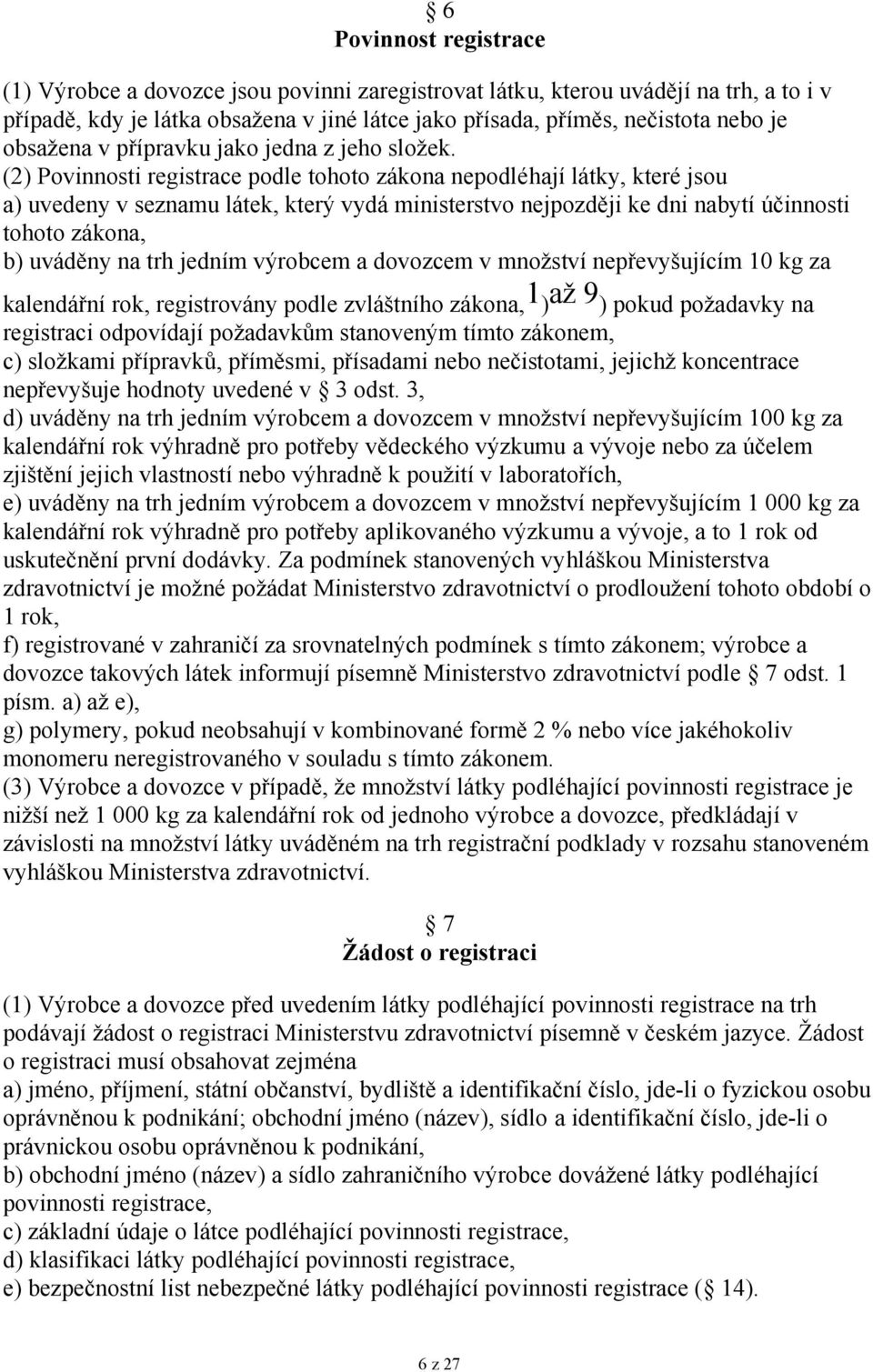 (2) Povinnosti registrace podle tohoto zákona nepodléhají látky, které jsou a) uvedeny v seznamu látek, který vydá ministerstvo nejpozději ke dni nabytí účinnosti tohoto zákona, b) uváděny na trh