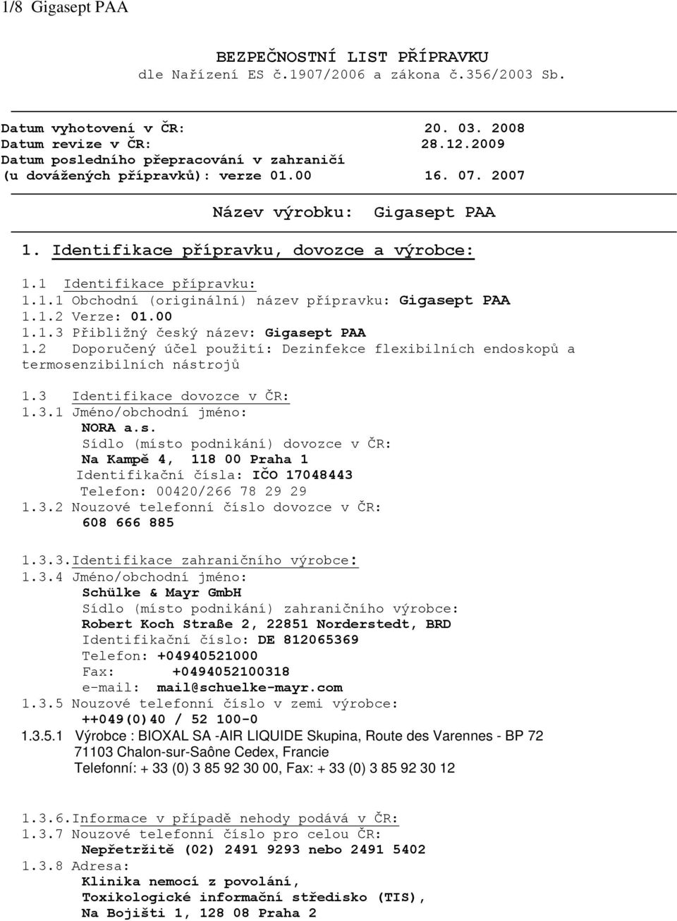 1 Identifikace přípravku: 1.1.1 Obchodní (originální) název přípravku: Gigasept PAA 1.1.2 Verze: 01.00 1.1.3 Přibližný český název: Gigasept PAA 1.