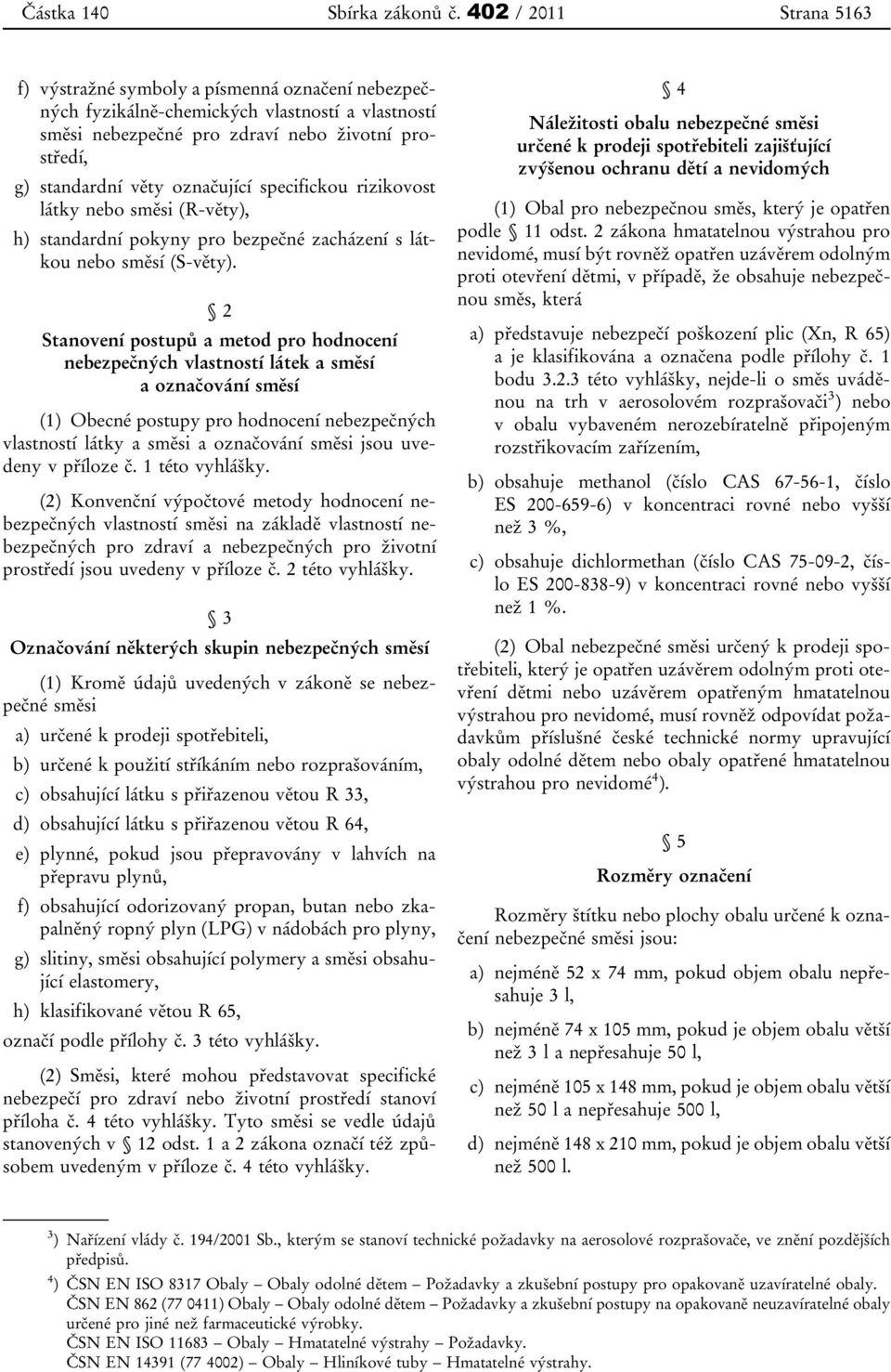 označující specifickou rizikovost látky nebo směsi (R-věty), h) standardní pokyny pro bezpečné zacházení s látkou nebo směsí (S-věty).