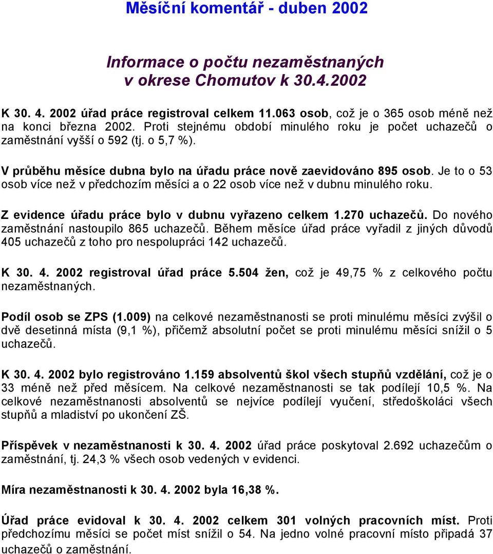 Je to o 53 osob více než v předchozím měsíci a o 22 osob více než v dubnu minulého roku. Z evidence úřadu práce bylo v dubnu vyřazeno celkem 1.