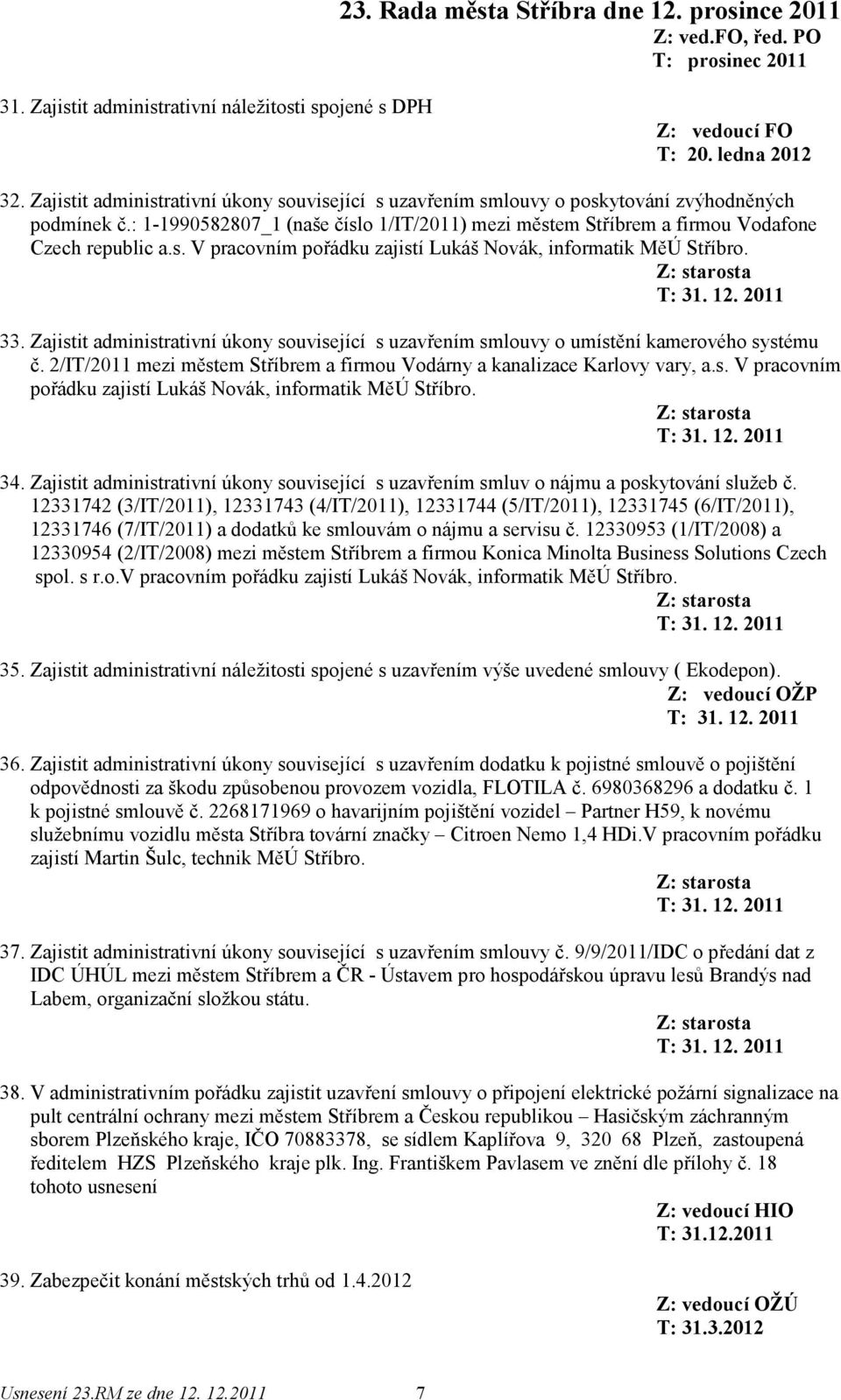 Zajistit administrativní úkony související s uzavřením smlouvy o umístění kamerového systému č. 2/IT/2011 mezi městem Stříbrem a firmou Vodárny a kanalizace Karlovy vary, a.s. V pracovním pořádku zajistí Lukáš Novák, informatik MěÚ Stříbro.