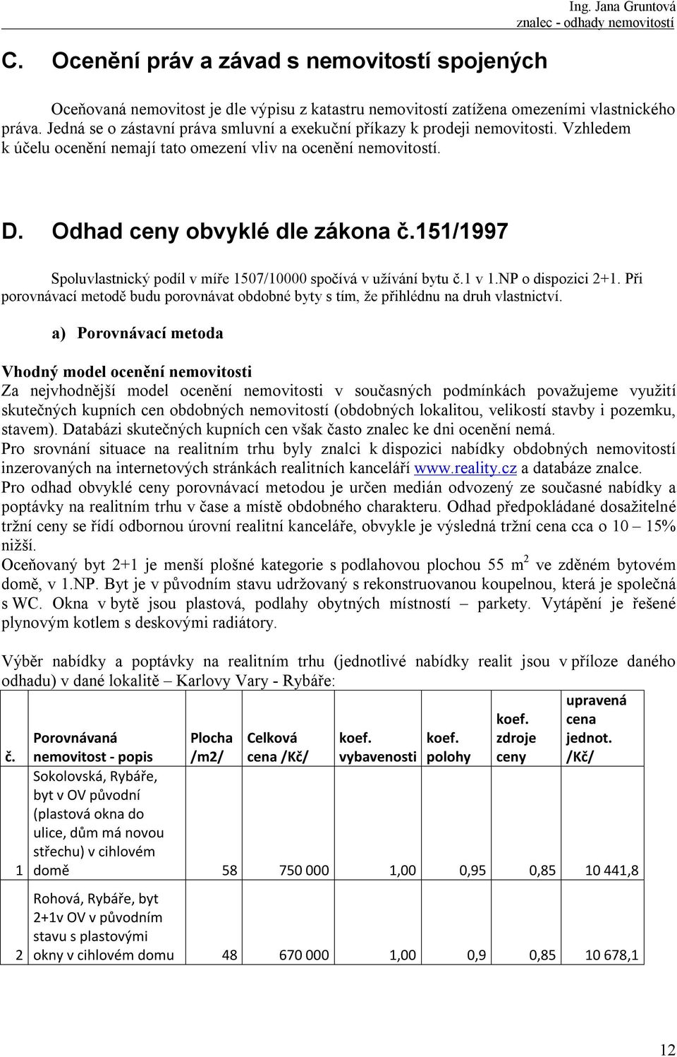 151/1997 Spoluvlastnický podíl v míře 1507/10000 spočívá v užívání bytu č.1 v 1.NP o dispozici 2+1. Při porovnávací metodě budu porovnávat obdobné byty s tím, že přihlédnu na druh vlastnictví.