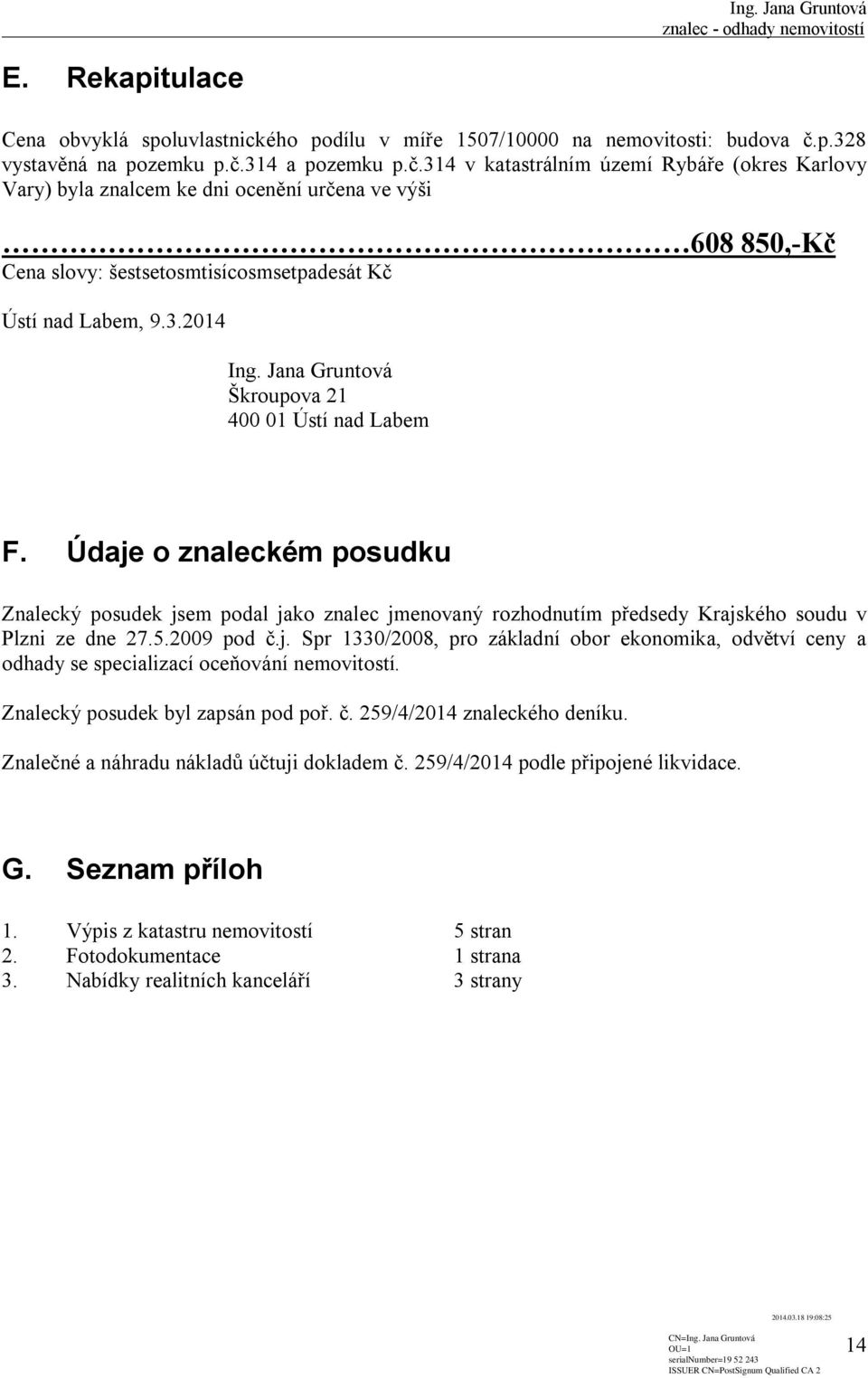 314 a pozemku p.č.314 v katastrálním území Rybáře (okres Karlovy Vary) byla znalcem ke dni ocenění určena ve výši 608 850,-Kč Cena slovy: šestsetosmtisícosmsetpadesát Kč Ústí nad Labem, 9.3.2014 Ing.