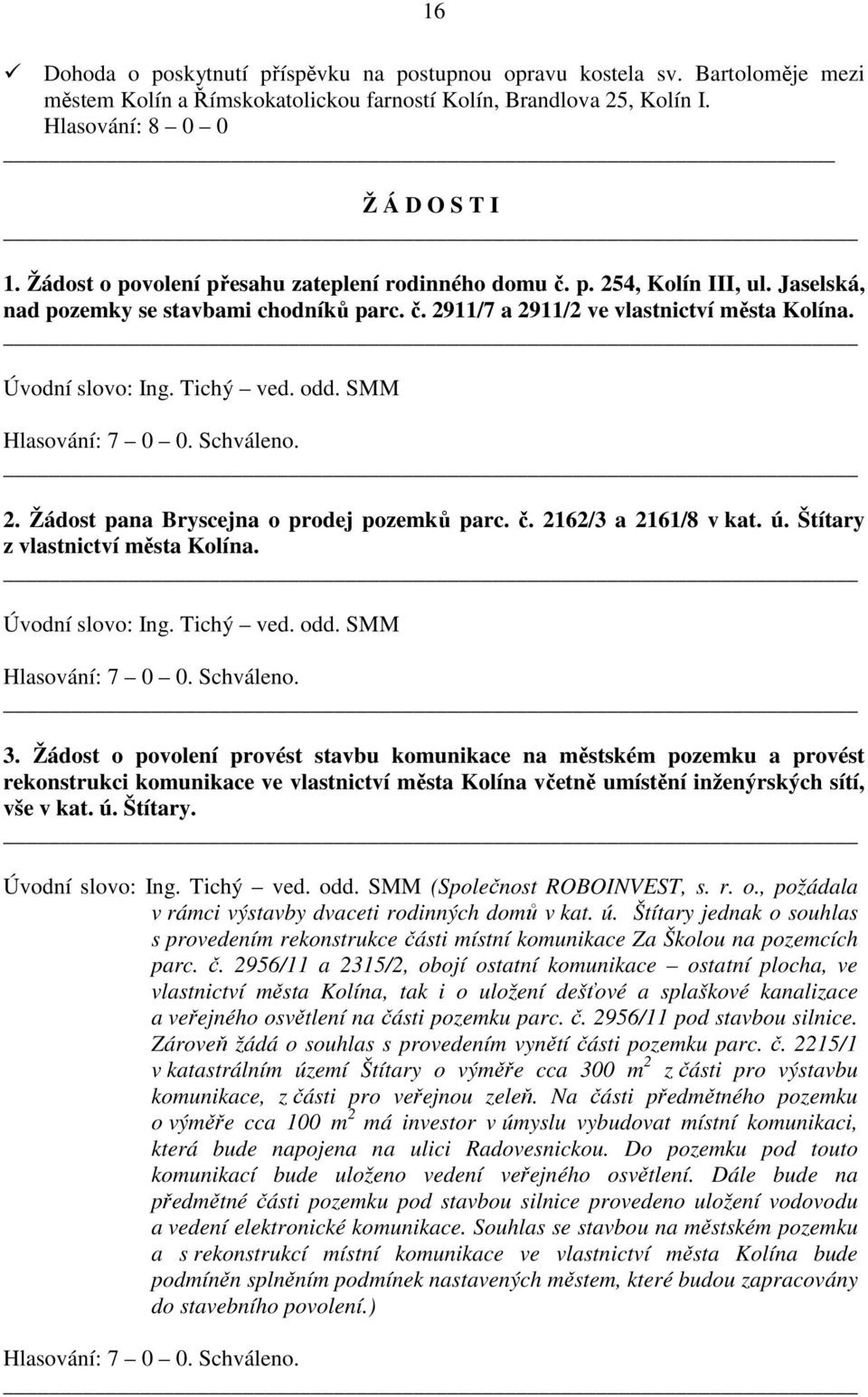 Tichý ved. odd. SMM Hlasování: 7 0 0. 2. Žádost pana Bryscejna o prodej pozemků parc. č. 2162/3 a 2161/8 v kat. ú. Štítary z vlastnictví města Kolína. Úvodní slovo: Ing. Tichý ved. odd. SMM Hlasování: 7 0 0. 3.