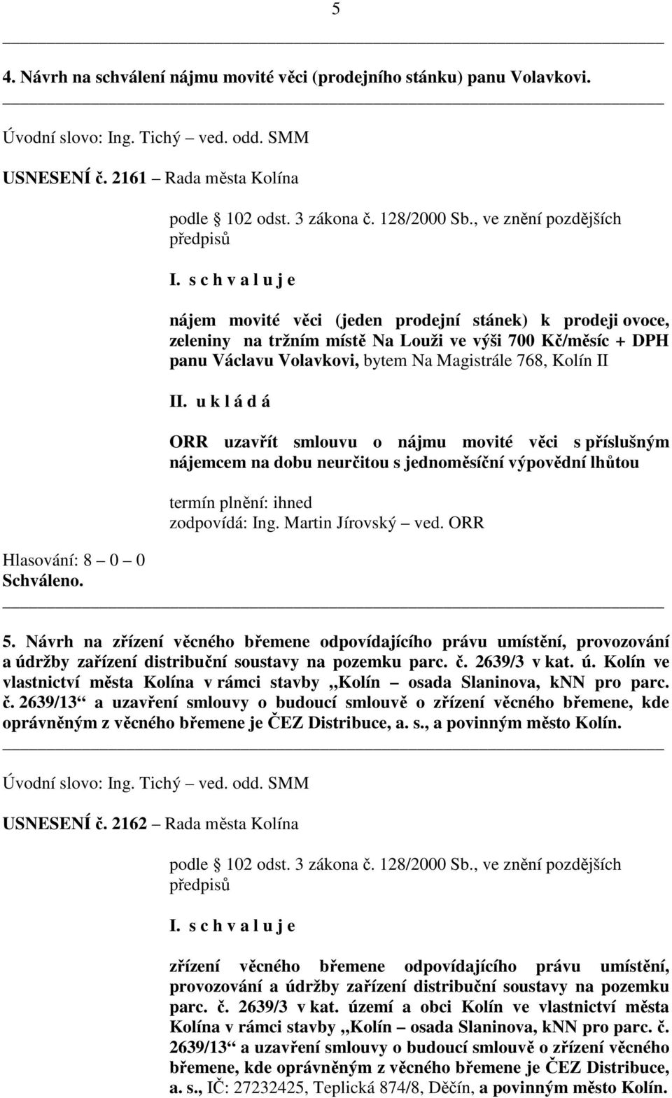 Kolín II ORR uzavřít smlouvu o nájmu movité věci s příslušným nájemcem na dobu neurčitou s jednoměsíční výpovědní lhůtou termín plnění: ihned zodpovídá: Ing. Martin Jírovský ved. ORR 5.