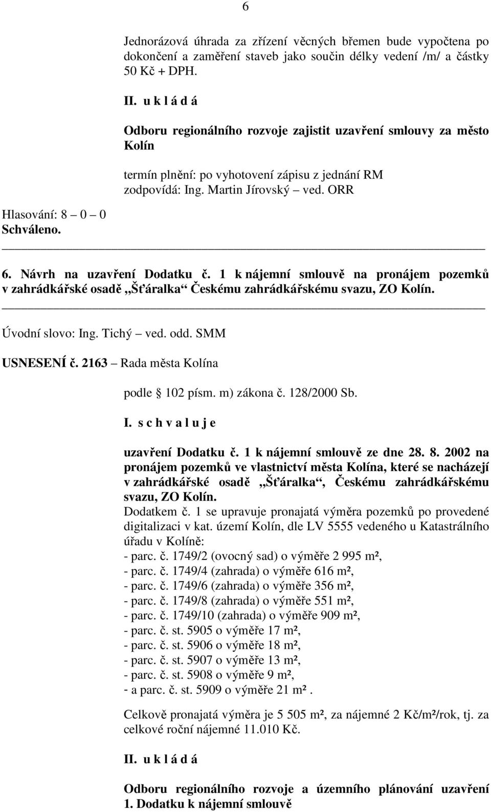 1 k nájemní smlouvě na pronájem pozemků v zahrádkářské osadě Šťáralka Českému zahrádkářskému svazu, ZO Kolín. Úvodní slovo: Ing. Tichý ved. odd. SMM USNESENÍ č. 2163 Rada města Kolína podle 102 písm.